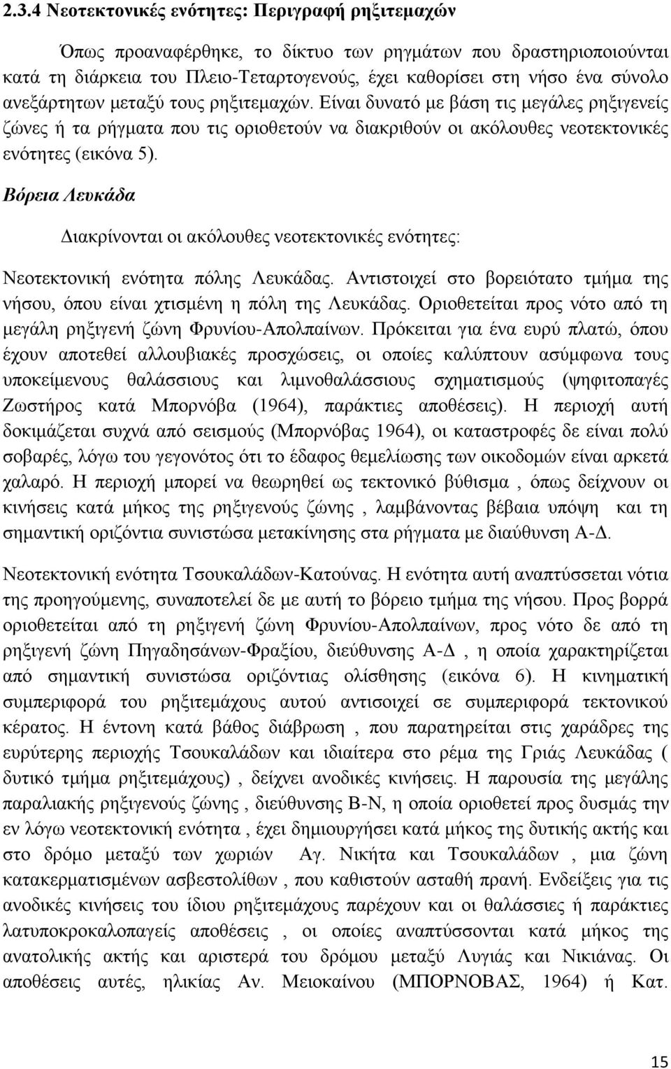 Βόρεια Λευκάδα Διακρίνονται οι ακόλουθες νεοτεκτονικές ενότητες: Νεοτεκτονική ενότητα πόλης Λευκάδας. Αντιστοιχεί στο βορειότατο τμήμα της νήσου, όπου είναι χτισμένη η πόλη της Λευκάδας.