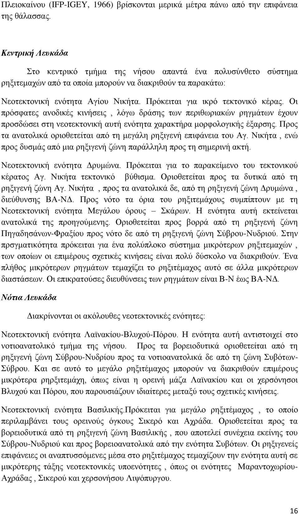 Πρόκειται για ικρό τεκτονικό κέρας. Οι πρόσφατες ανοδικές κινήσεις, λόγω δράσης των περιθωριακών ρηγμάτων έχουν προσδώσει στη νεοτεκτονική αυτή ενότητα χαρακτήρα μορφολογικής έξαρσης.