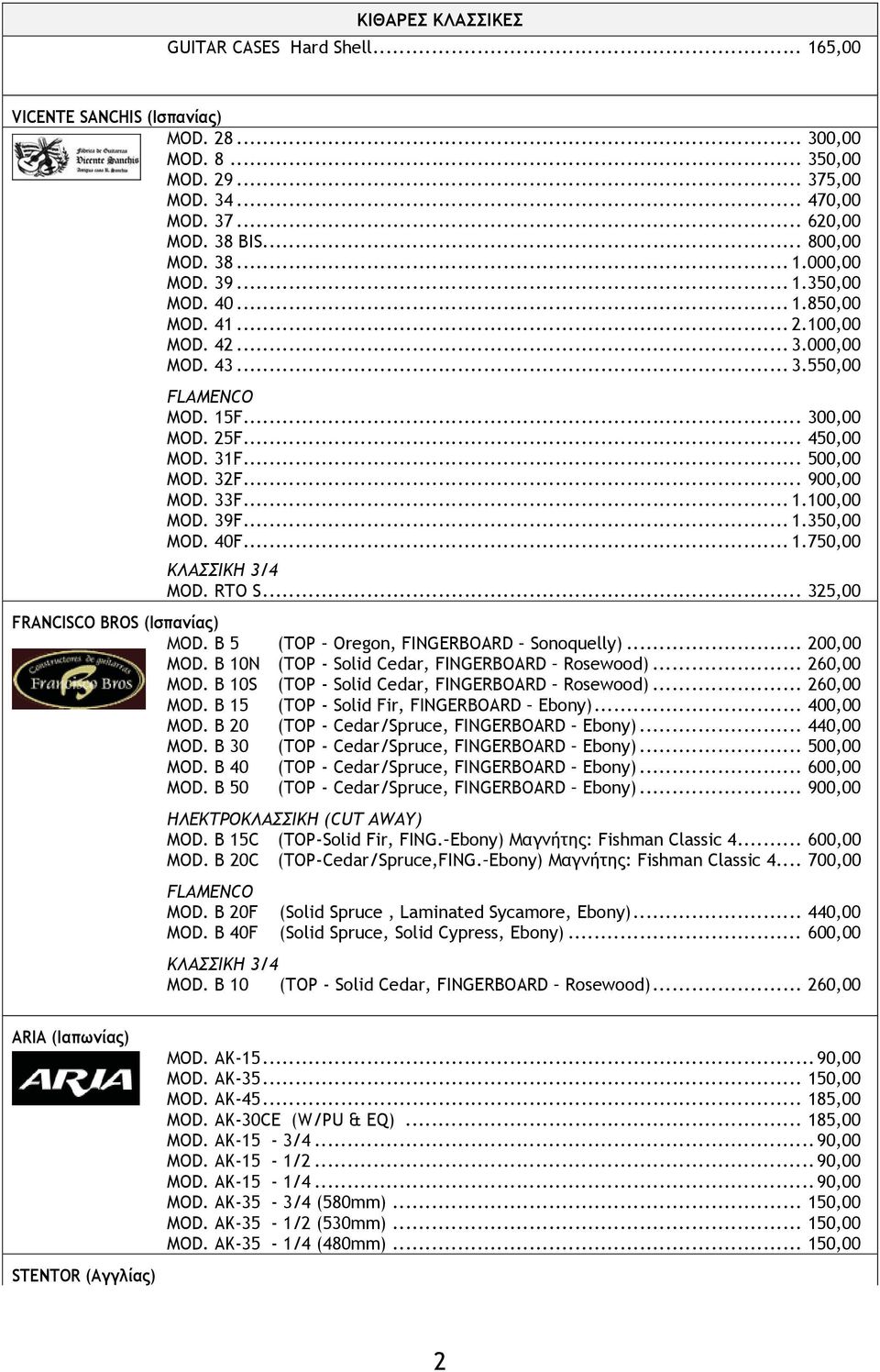 .. 1.350,00 MOD. 40F... 1.750,00 ΚΛΑΣΣΙΚΗ 3/4 MOD. RTO S... 325,00 FRANCISCO BROS (Ισπανίας) ΜΟD. B 5 (TOP Oregon, FINGERBOARD Sonoquelly)... 200,00 MOD.
