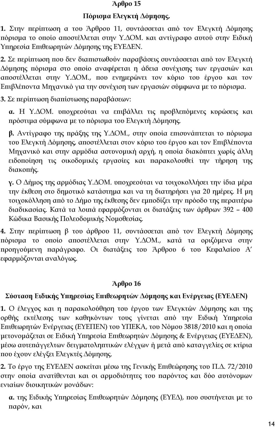 Σε περίπτωση που δεν διαπιστωθούν παραβάσεις συντάσσεται από τον Ελεγκτή Δόμησης πόρισμα στο οποίο αναφέρεται η άδεια συνέχισης των εργασιών και αποστέλλεται στην Υ.ΔΟΜ.