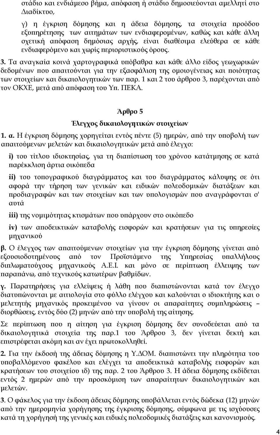 Τα αναγκαία κοινά χαρτογραφικά υπόβαθρα και κάθε άλλο είδος γεωχωρικών δεδομένων που απαιτούνται για την εξασφάλιση της ομοιογένειας και ποιότητας των στοιχείων και δικαιολογητικών των παρ.