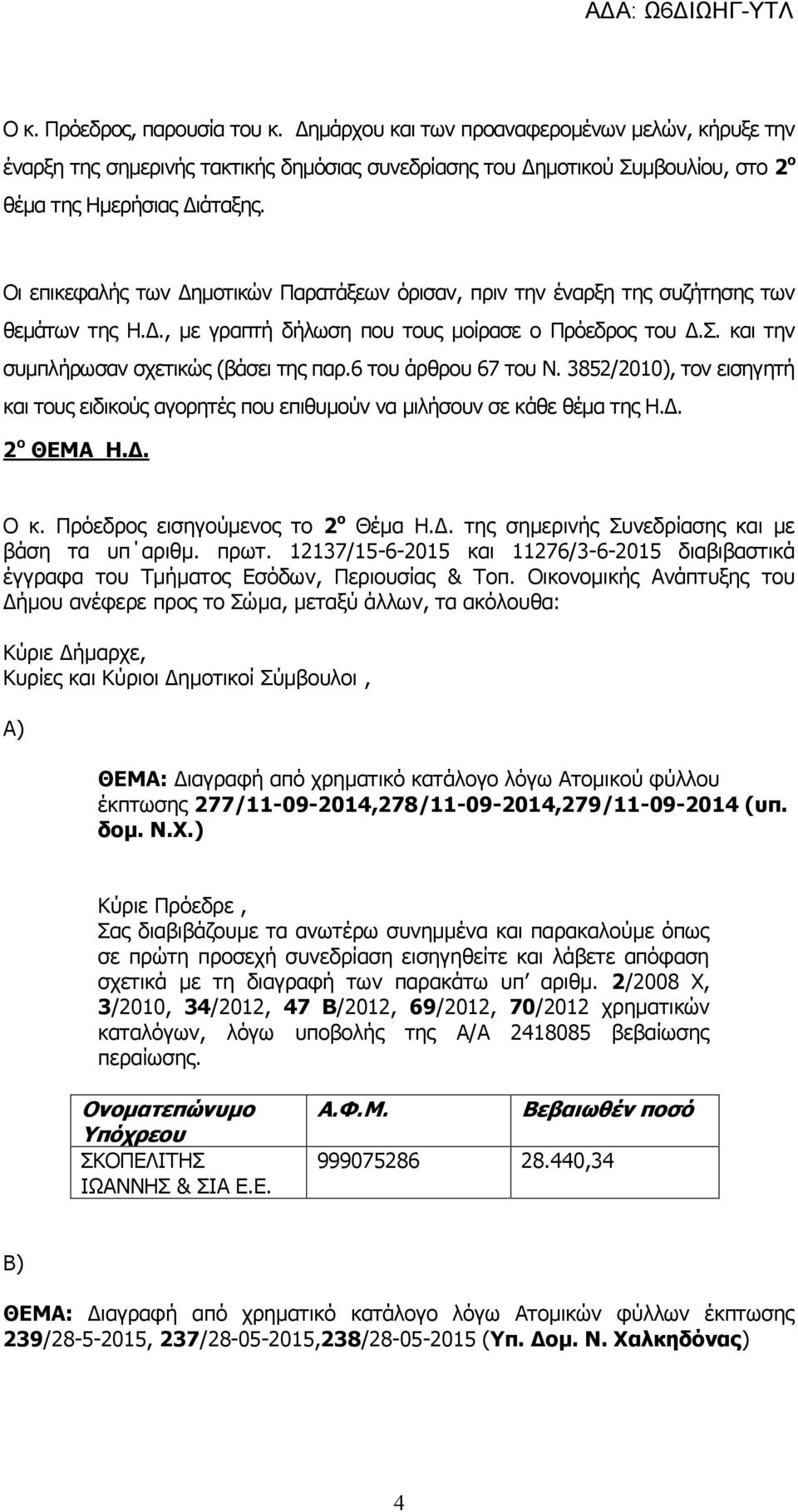 6 του άρθρου 67 του Ν. 3852/2010), τον εισηγητή και τους ειδικούς αγορητές που επιθυμούν να μιλήσουν σε κάθε θέμα της Η.Δ. 2 ο ΘΕΜΑ Η.Δ. Ο κ. Πρόεδρος εισηγούμενος το 2 ο Θέμα Η.Δ. της σημερινής Συνεδρίασης και με βάση τα υπ αριθμ.