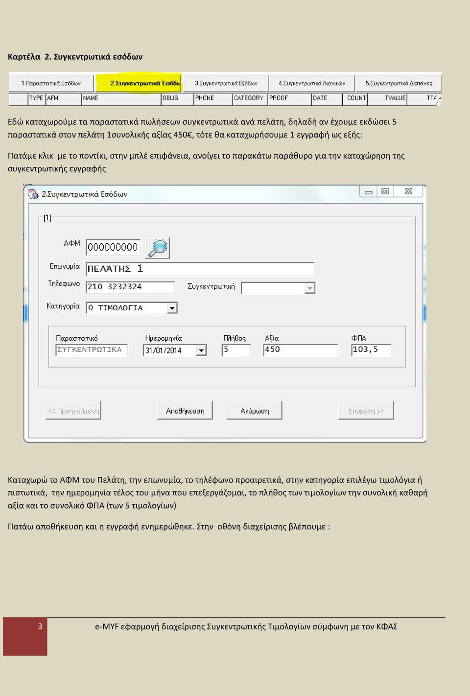 εγγραφή ως εξής: Πατάμε κλικ με το ποντίκι, στην μπλέ επιφάνεια, ανοίγει το παρακάτω παράθυρο για την καταχώρηση της συγκεντρωτικής εγγραφής Καταχωρώ το ΑΦΜ του Πελάτη, την επωνυμία,