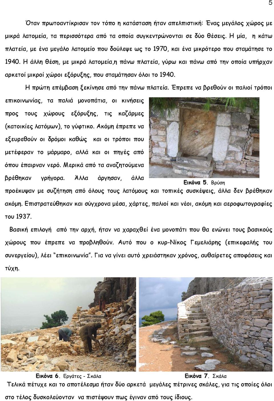 Η άλλη θέση, με μικρά λατομεία,η πάνω πλατεία, γύρω και πάνω από την οποία υπήρχαν αρκετοί μικροί χώροι εξόρυξης, που σταμάτησαν όλοι το 1940. Η πρώτη επέμβαση ξεκίνησε από την πάνω πλατεία.