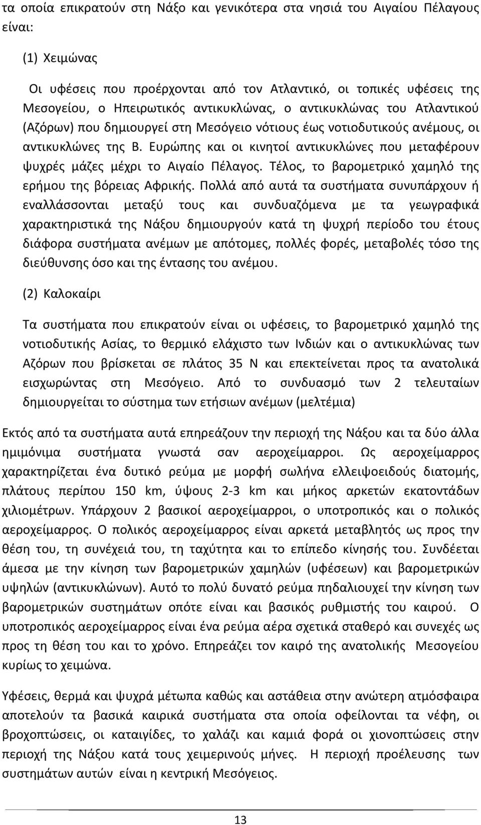 Ευρώπης και οι κινητοί αντικυκλώνες που μεταφέρουν ψυχρές μάζες μέχρι το Αιγαίο Πέλαγος. Τέλος, το βαρομετρικό χαμηλό της ερήμου της βόρειας Αφρικής.