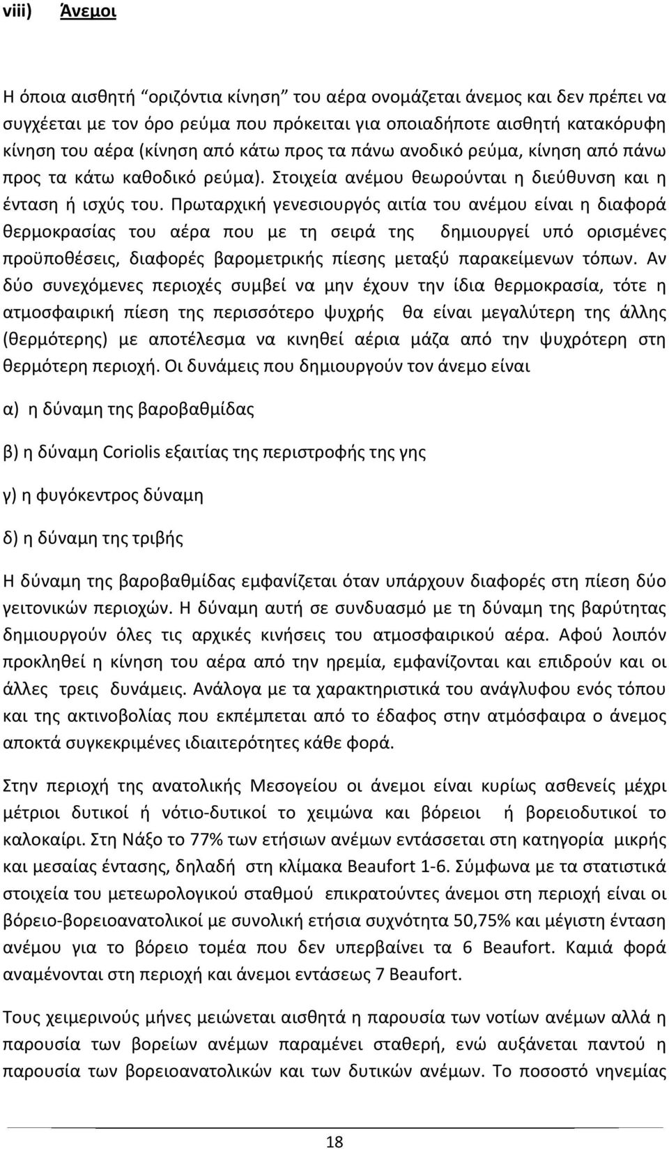 Πρωταρχική γενεσιουργός αιτία του ανέμου είναι η διαφορά θερμοκρασίας του αέρα που με τη σειρά της δημιουργεί υπό ορισμένες προϋποθέσεις, διαφορές βαρομετρικής πίεσης μεταξύ παρακείμενων τόπων.