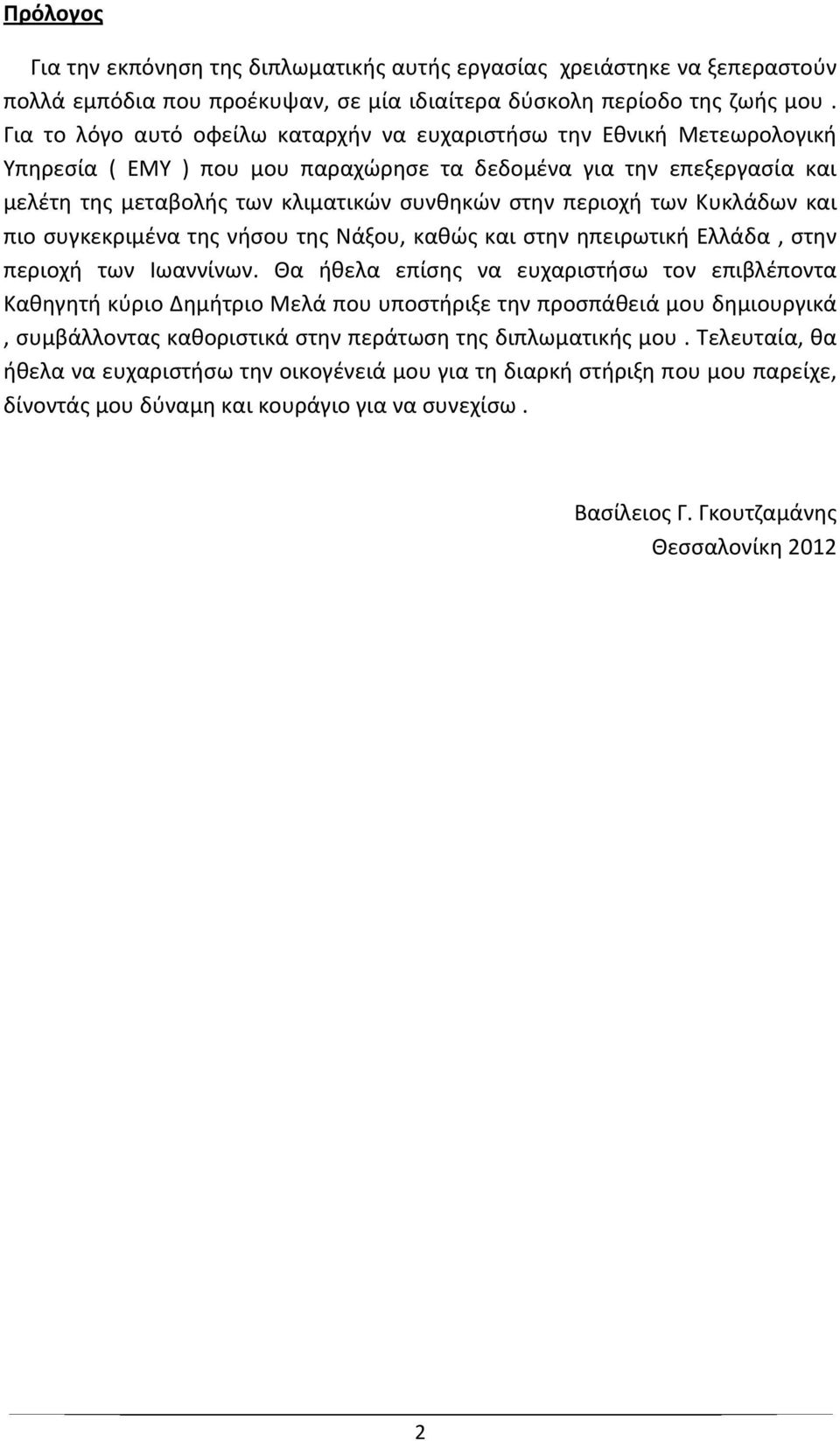 περιοχή των Κυκλάδων και πιο συγκεκριμένα της νήσου της Νάξου, καθώς και στην ηπειρωτική Ελλάδα, στην περιοχή των Ιωαννίνων.