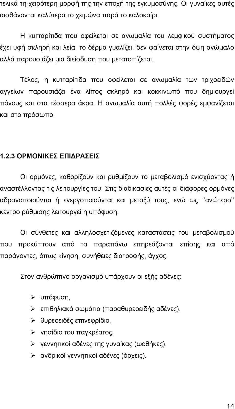 Τέλος, η κυτταρίτιδα που οφείλεται σε ανωμαλία των τριχοειδών αγγείων παρουσιάζει ένα λίπος σκληρό και κοκκινωπό που δημιουργεί πόνους και στα τέσσερα άκρα.
