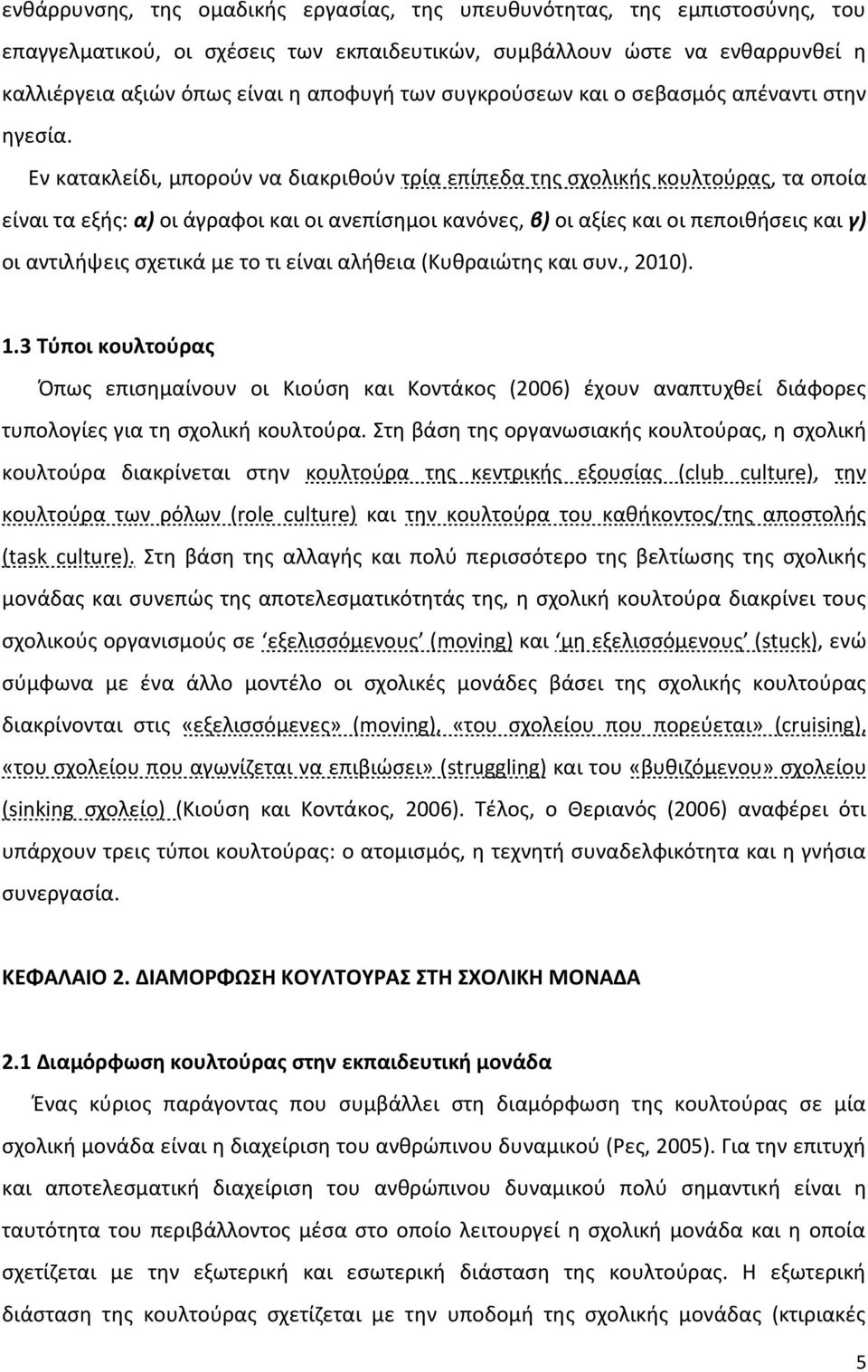 Εν κατακλείδι, μπορούν να διακριθούν τρία επίπεδα της σχολικής κουλτούρας, τα οποία είναι τα εξής: α) οι άγραφοι και οι ανεπίσημοι κανόνες, β) οι αξίες και οι πεποιθήσεις και γ) οι αντιλήψεις σχετικά