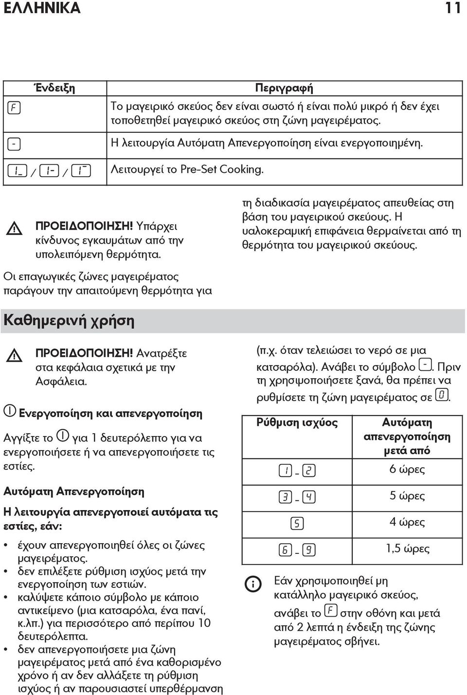 τη διαδικασία μαγειρέματος απευθείας στη βάση του μαγειρικού σκεύους. Η υαλοκεραμική επιφάνεια θερμαίνεται από τη θερμότητα του μαγειρικού σκεύους.