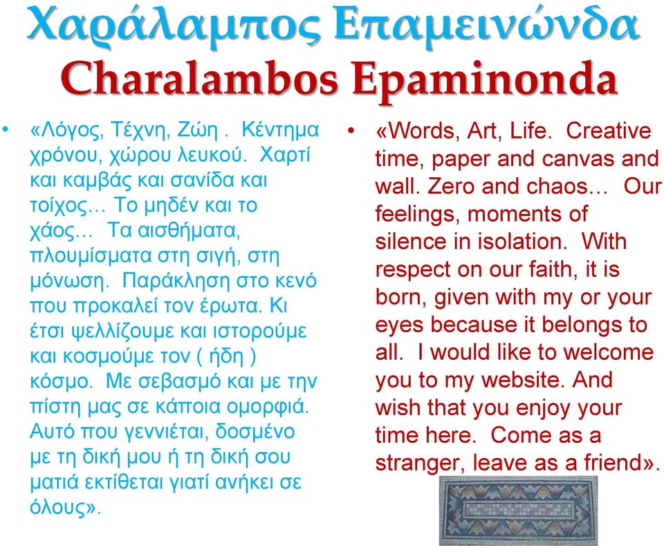 Κι έτσι ψελλίζουμε και ιστορούμε και κοσμούμε τον ( ήδη ) κόσμο. Με σεβασμό και με την πίστη μας σε κάποια ομορφιά.