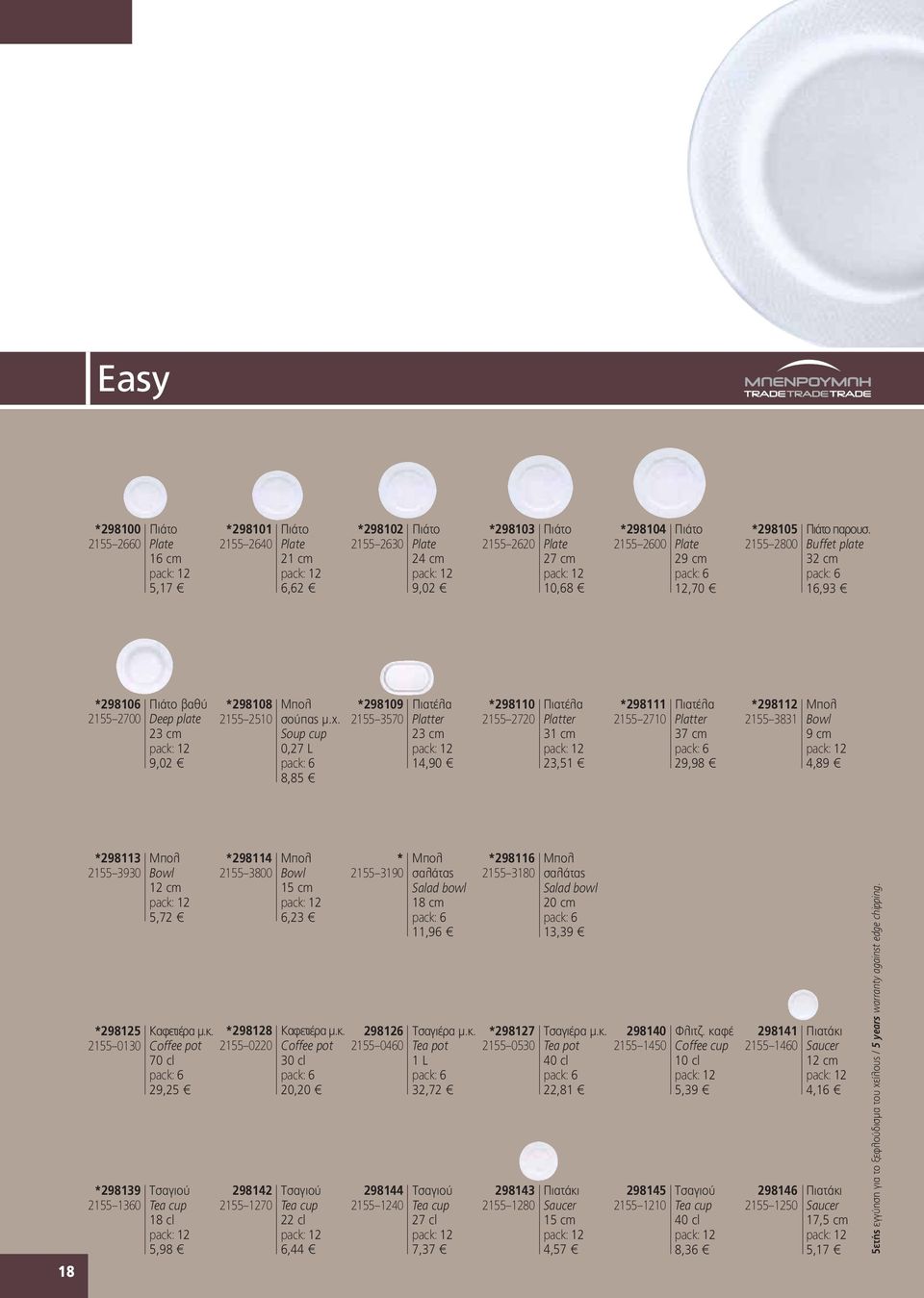 Soup cup 0,27 L 8,85 *298109 Πιατέλα 2155 3570 Platter 23 cm 14,90 *298110 Πιατέλα 2155 2720 Platter 31 cm 23,51 *298111 Πιατέλα 2155 2710 Platter 37 cm 29,98 *298112 Mπολ 2155 3831 Bowl 9 cm 4,89 18