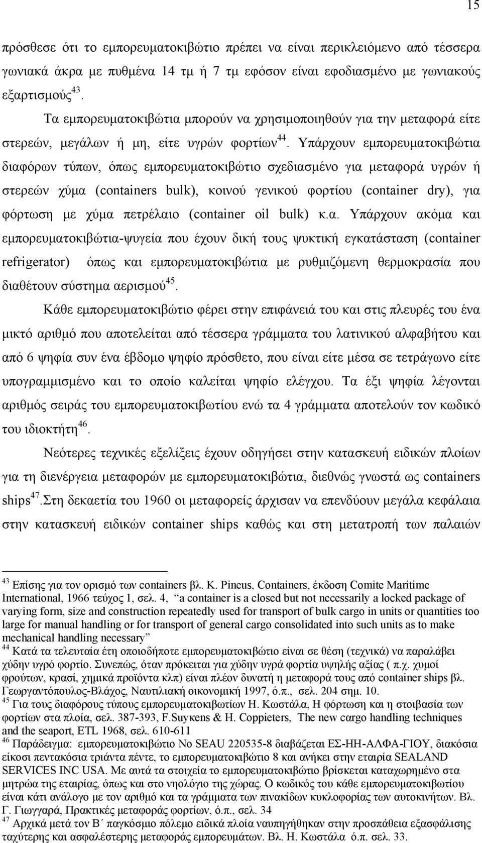 Υπάρχουν εμπορευματοκιβώτια διαφόρων τύπων, όπως εμπορευματοκιβώτιο σχεδιασμένο για μεταφορά υγρών ή στερεών χύμα (containers bulk), κοινού γενικού φορτίου (container dry), για φόρτωση με χύμα