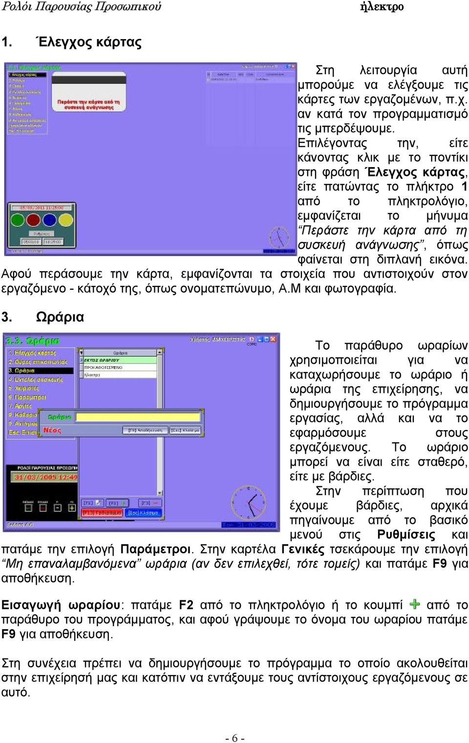 φαίνεται στη διπλανή εικόνα. Αφού περάσουμε την κάρτα, εμφανίζονται τα στοιχεία που αντιστοιχούν στον εργαζόμενο - κάτοχό της, όπως ονοματεπώνυμο, Α.Μ και φωτογραφία. 3.