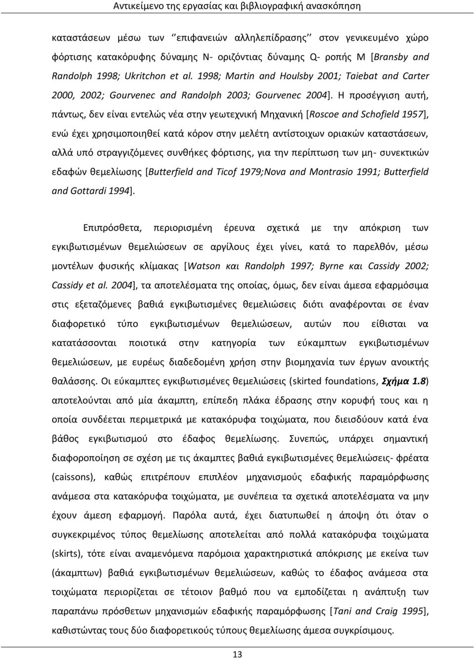 Η προσέγγιση αυτή, πάντως, δεν είναι εντελώς νέα στην γεωτεχνική Μηχανική [Roscoe and Schofield 1957], ενώ έχει χρησιμοποιηθεί κατά κόρον στην μελέτη αντίστοιχων οριακών καταστάσεων, αλλά υπό