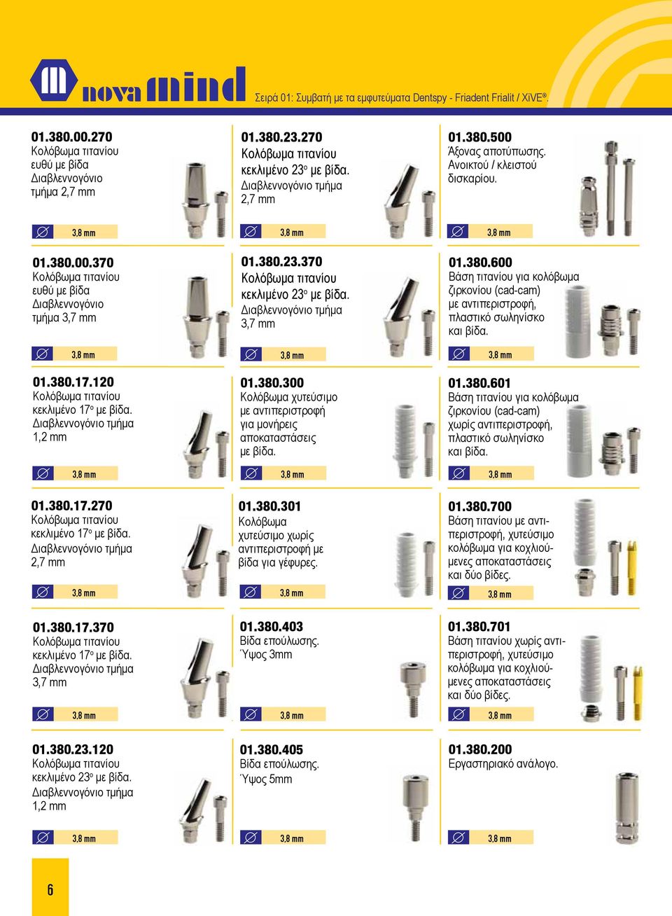 01.380.601 ζιρκονίου (cad-cam) χωρίς αντιπεριστροφή, 3,8 mm 3,8 mm 3,8 mm 01.380.17.270 01.380.301 Κολόβωμα χυτεύσιμο χωρίς αντιπεριστροφή με βίδα για γέφυρες. 3,8 mm 3,8 mm 01.380.700 Βάση τιτανίου με αντιπεριστροφή, χυτεύσιμο κοχλιούμενες 3,8 mm 01.