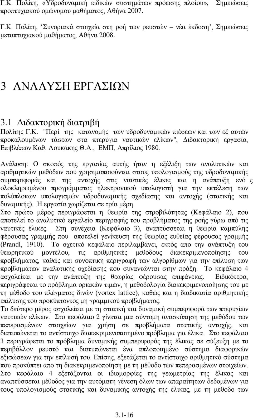 "Περί της κατανομής των υδροδυναμικών πιέσεων και των εξ αυτών προκαλουμένων τάσεων στα πτερύγια ναυτικών ελίκων", Διδακτορική εργασία, Επιβλέπων Καθ. Λουκάκης Θ.Α., ΕΜΠ, Απρίλιος 1980.