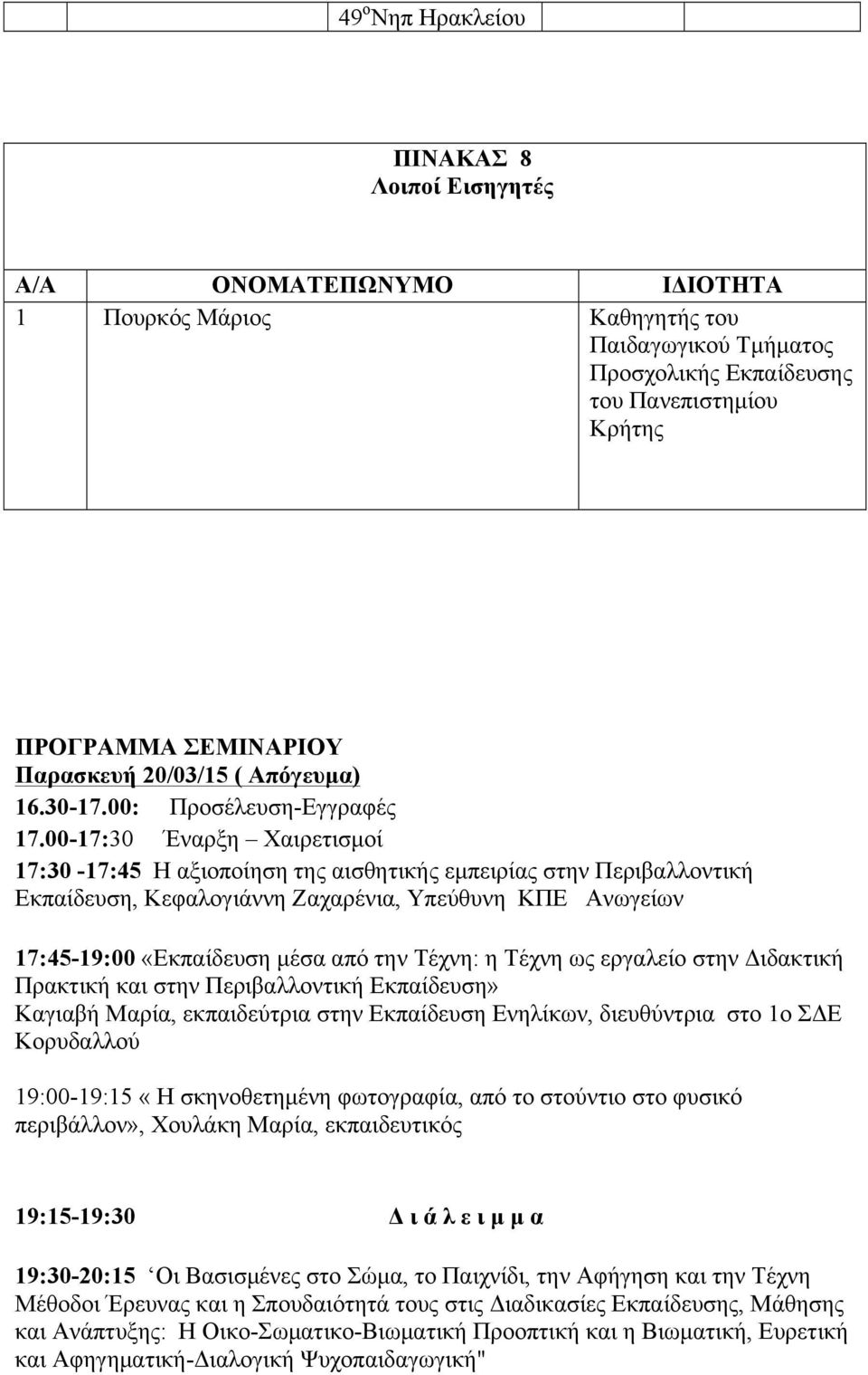 00-17:30 Έναρξη Χαιρετισµοί 17:30-17:45 Η αξιοποίηση της αισθητικής εµπειρίας στην Περιβαλλοντική Εκπαίδευση, Κεφαλογιάννη Ζαχαρένια, Υπεύθυνη ΚΠΕ Ανωγείων 17:45-19:00 «Εκπαίδευση µέσα από την Τέχνη: