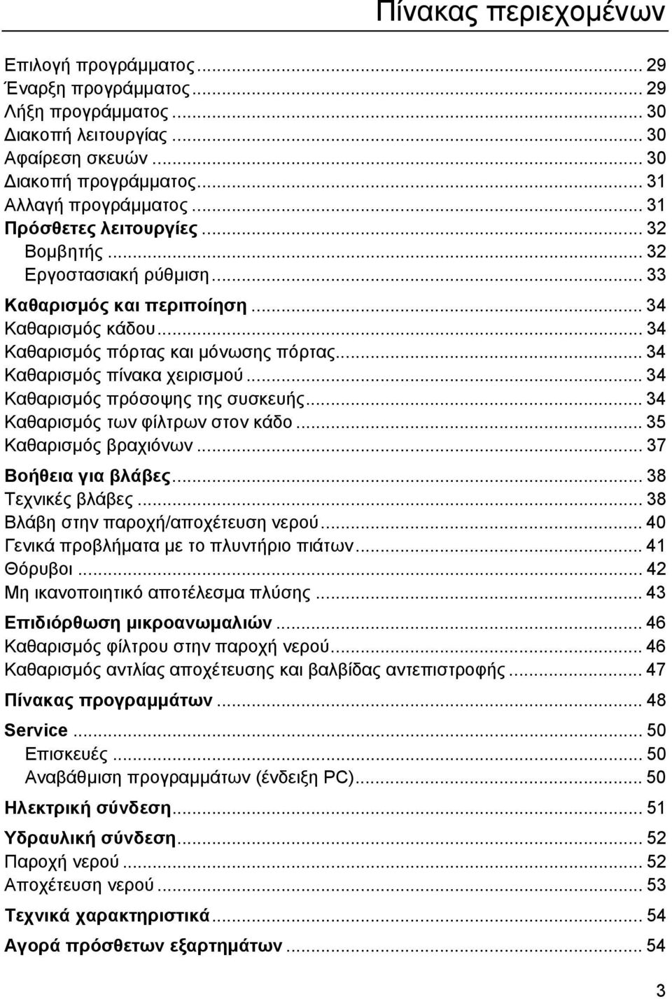 .. 34 Καθαρισµός πρόσοψης της συσκευής... 34 Καθαρισµός των φίλτρων στον κάδο... 35 Καθαρισµός βραχιόνων... 37 Βοήθεια για βλάβες... 38 Τεχνικές βλάβες... 38 Βλάβη στην παροχή/αποχέτευση νερού.