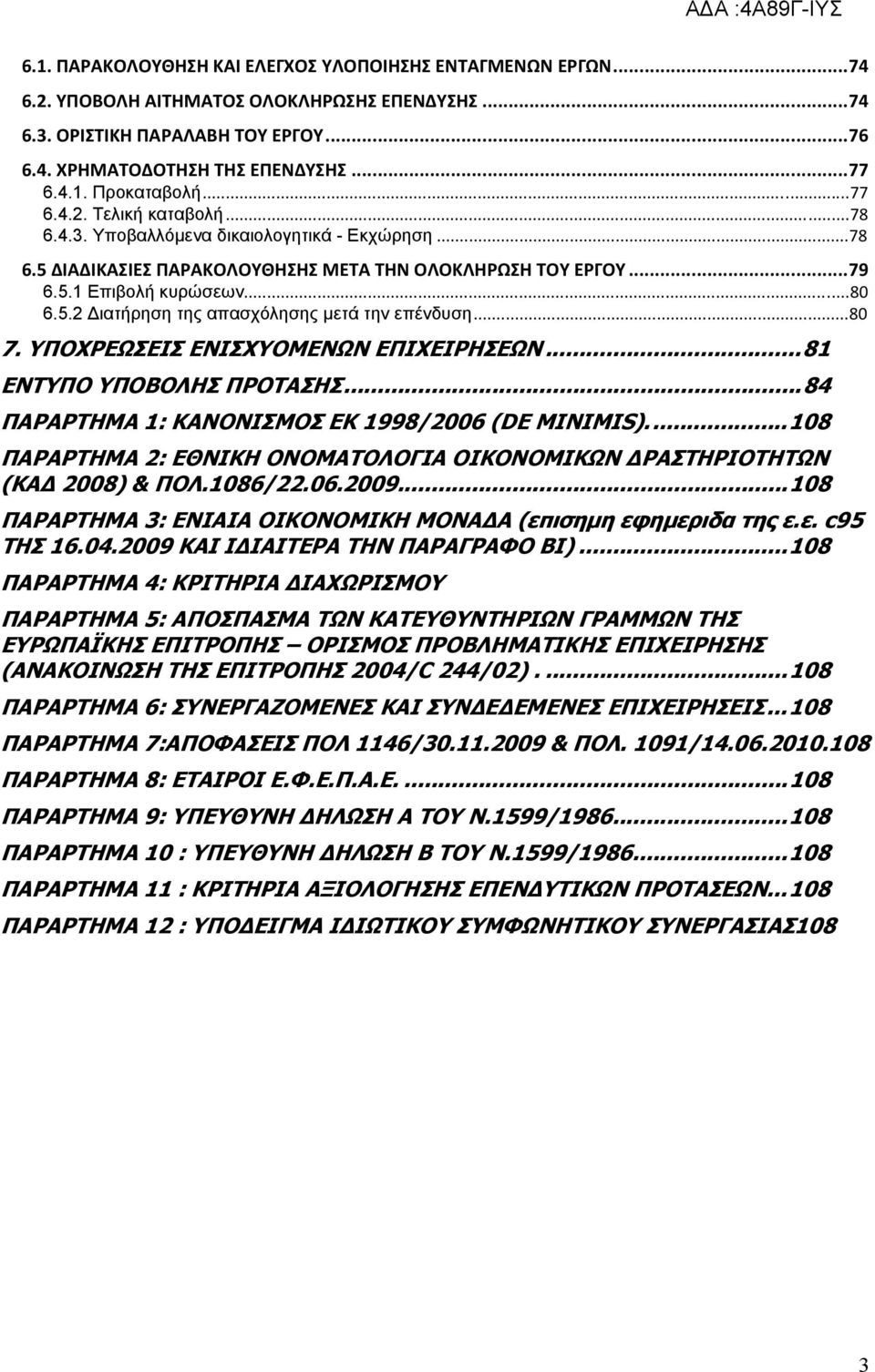 ..80 6.5.2 Διατήρηση της απασχόλησης μετά την επένδυση...80 7. ΥΠΟΧΡΕΩΣΕΙΣ ΕΝΙΣΧΥΟΜΕΝΩΝ ΕΠΙΧΕΙΡΗΣΕΩΝ...81 ΕΝΤΥΠΟ ΥΠΟΒΟΛΗΣ ΠΡΟΤΑΣΗΣ...84 ΠΑΡΑΡΤΗΜΑ 1: ΚΑΝΟΝΙΣΜΟΣ ΕΚ 1998/2006 (DE MINIMIS).