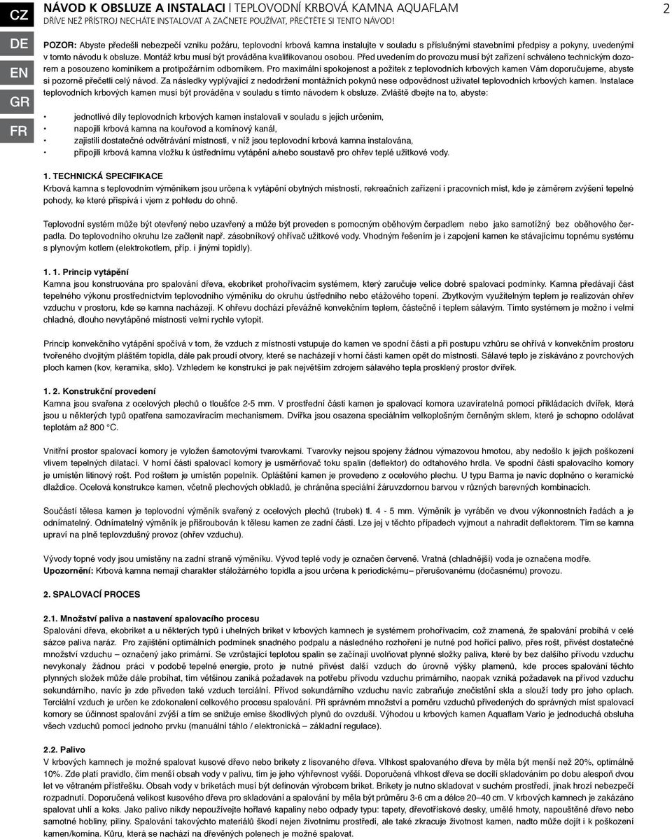 Montáž krbu musí být prováděna kvalifikovanou osobou. Před uvedením do provozu musí být zařízení schváleno technickým dozorem a posouzeno kominíkem a protipožárním odborníkem.