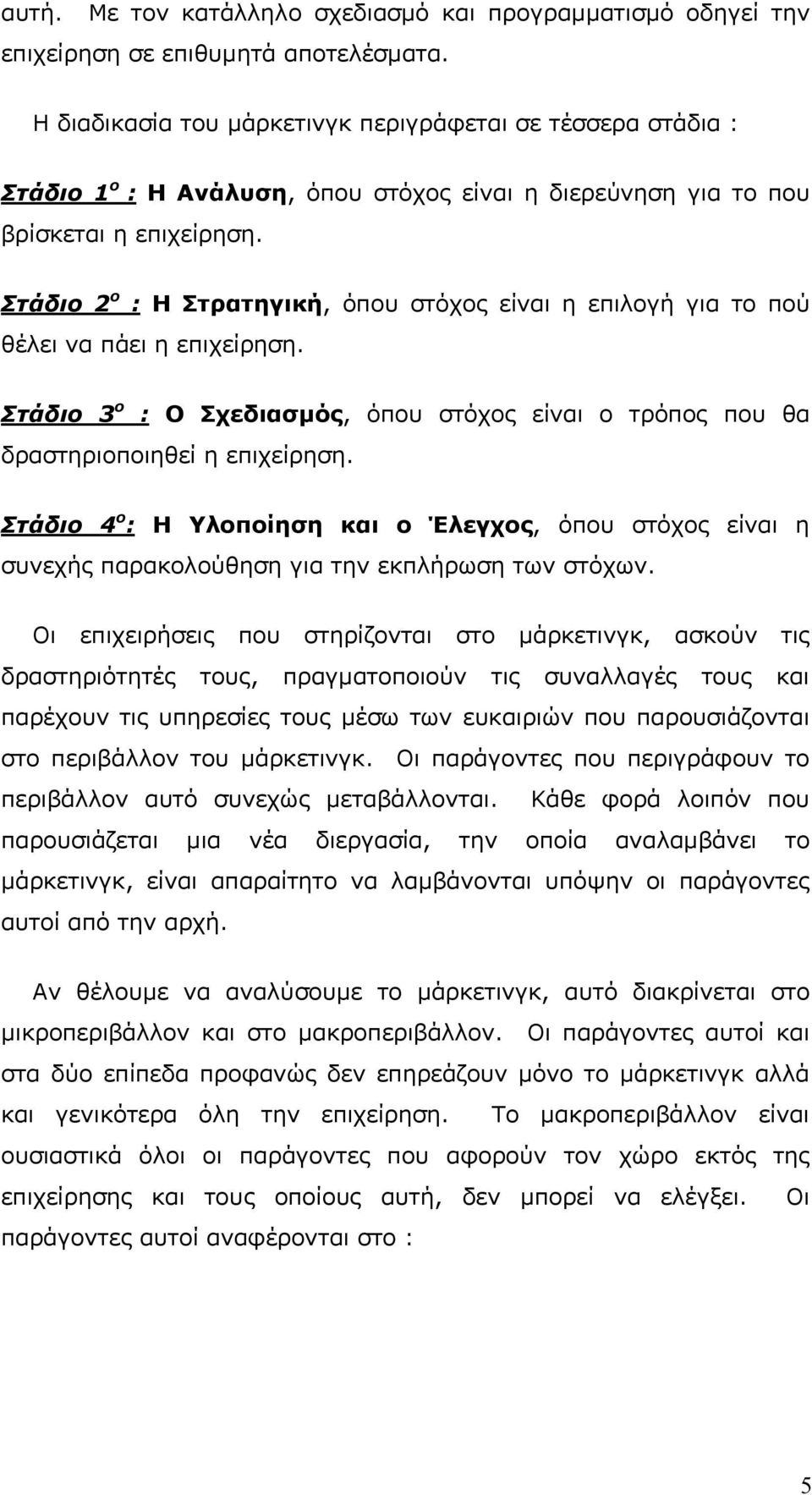 Στάδιο 2 ο : Η Στρατηγική, όπου στόχος είναι η επιλογή για το πού θέλει να πάει η επιχείρηση. Στάδιο 3 ο : Ο Σχεδιασμός, όπου στόχος είναι ο τρόπος που θα δραστηριοποιηθεί η επιχείρηση.