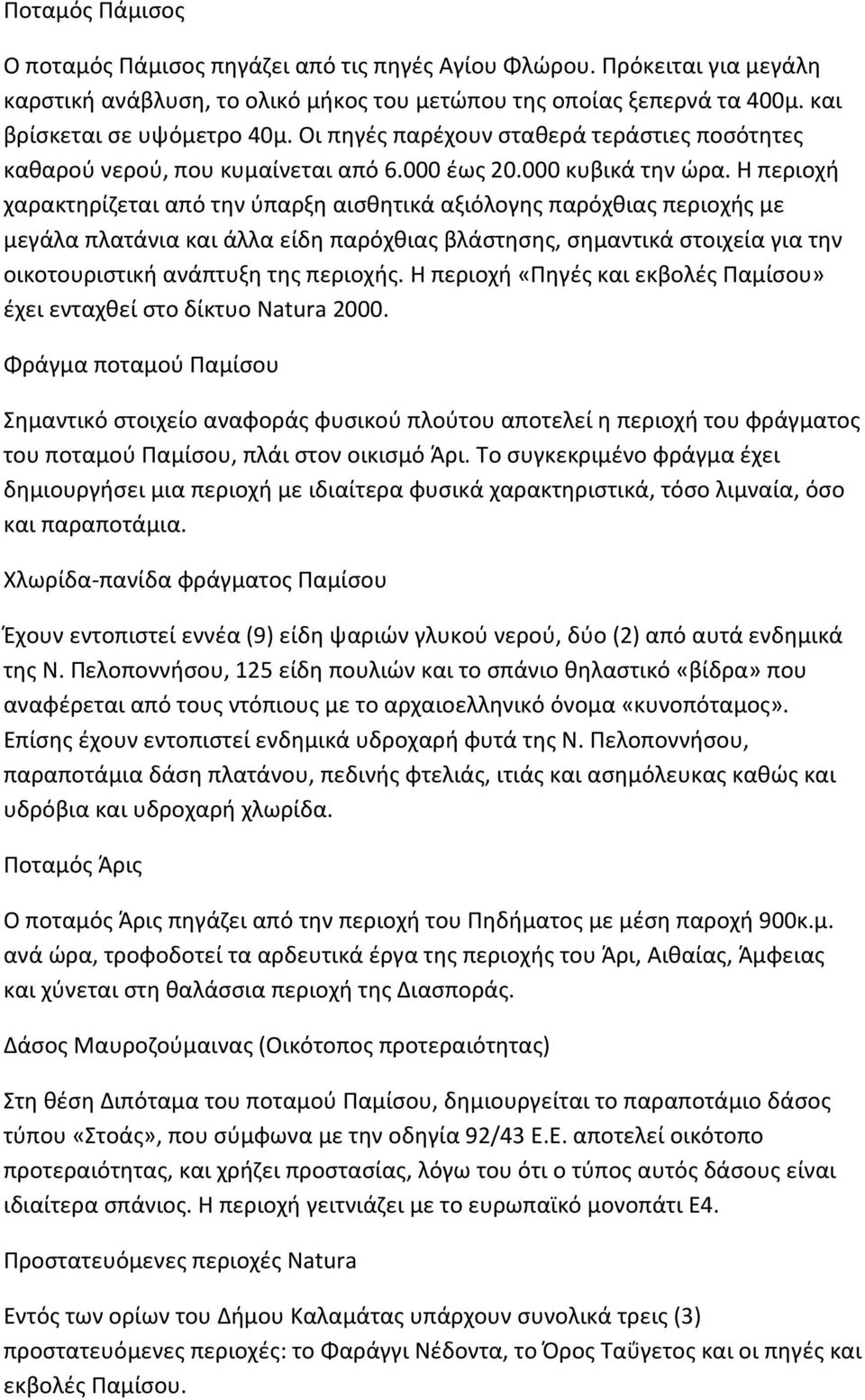 Η περιοχή χαρακτηρίζεται από την ύπαρξη αισθητικά αξιόλογης παρόχθιας περιοχής με μεγάλα πλατάνια και άλλα είδη παρόχθιας βλάστησης, σημαντικά στοιχεία για την οικοτουριστική ανάπτυξη της περιοχής.