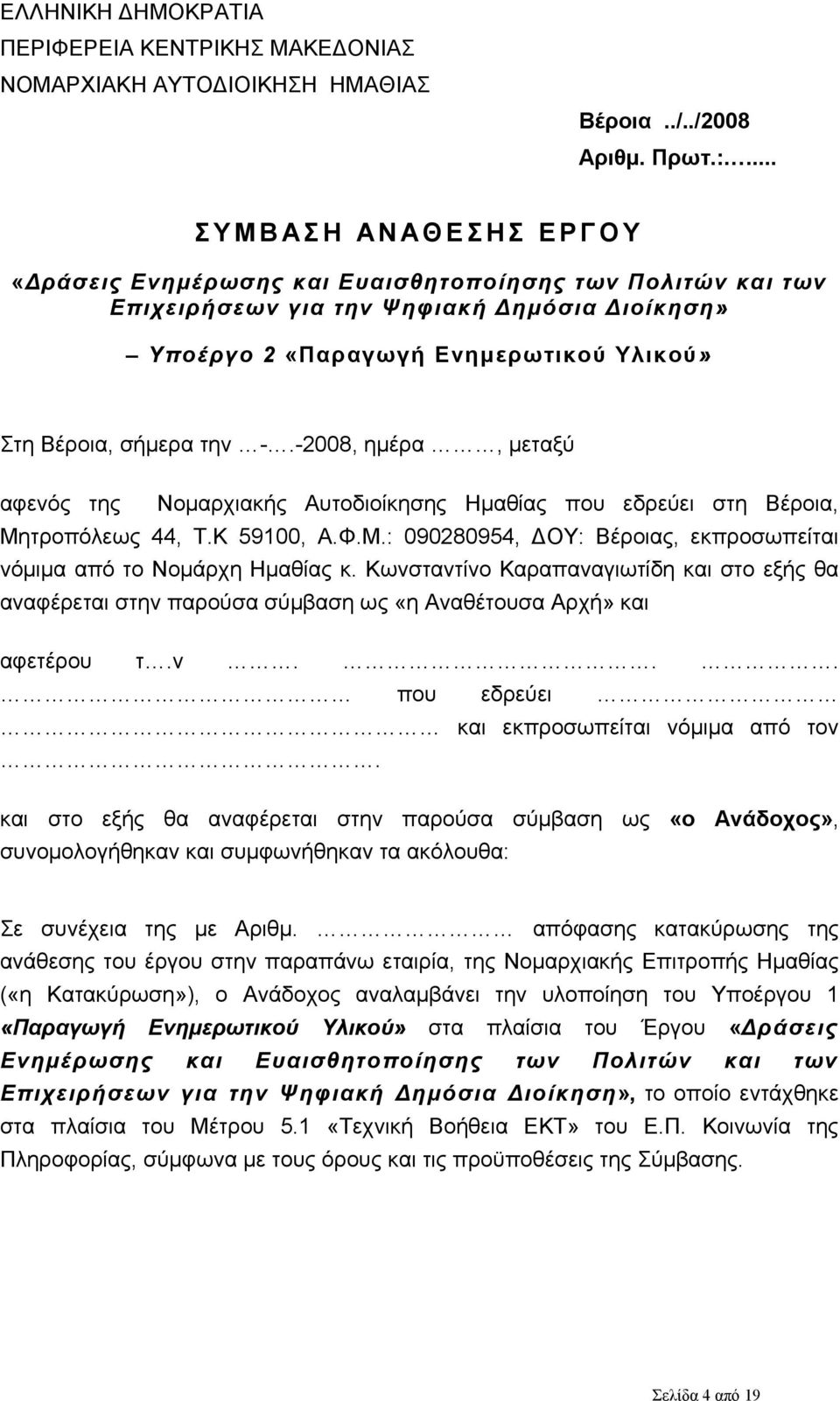 Βέροια, σήμερα την -.-2008, ημέρα, μεταξύ αφενός της Νομαρχιακής Αυτοδιοίκησης Ημαθίας που εδρεύει στη Βέροια, Μητροπόλεως 44, T.K 59100, Α.Φ.Μ.: 090280954, ΔΟΥ: Βέροιας, εκπροσωπείται νόμιμα από το Νομάρχη Ημαθίας κ.