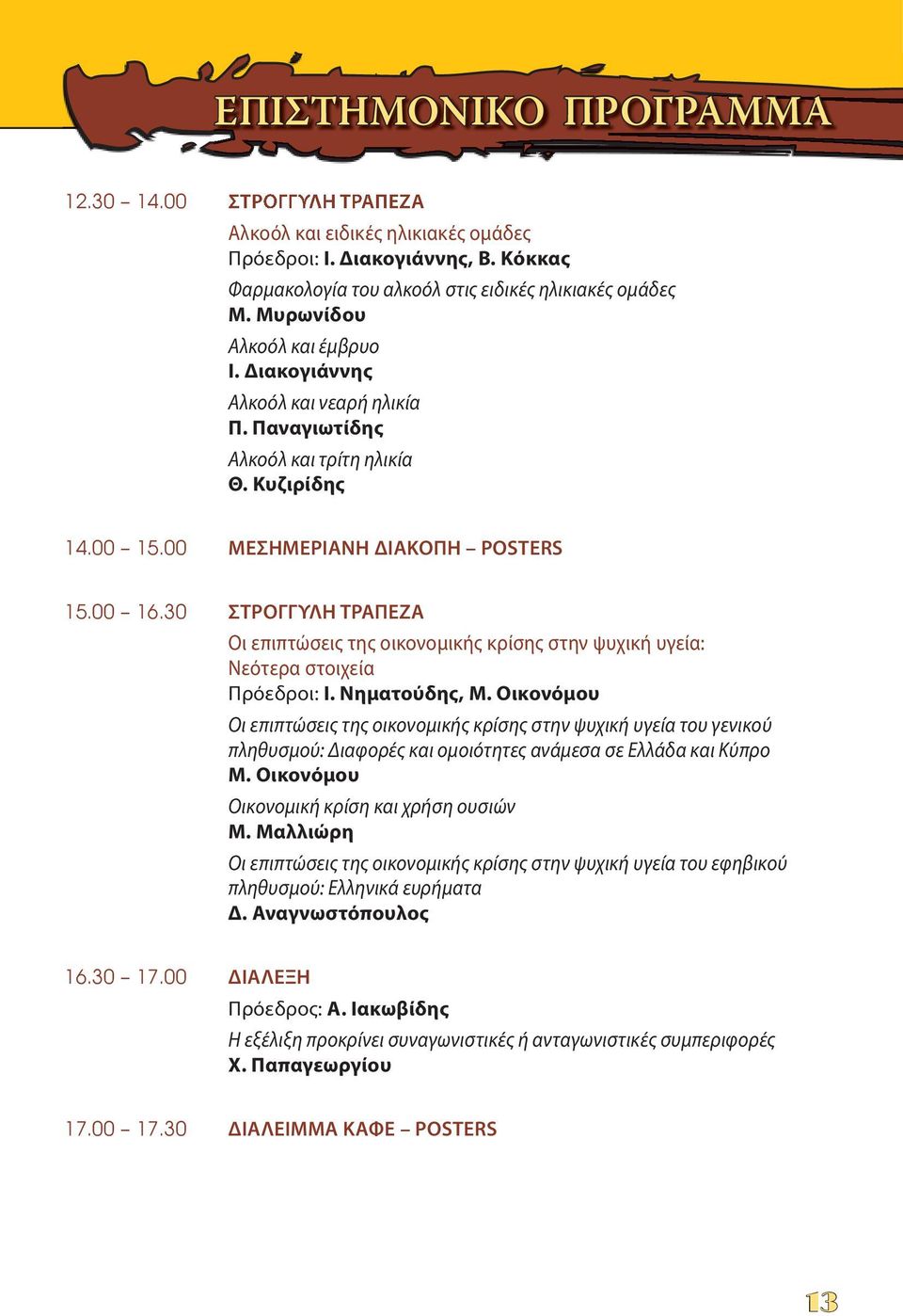 30 ΣΤΡΟΓΓΥΛΗ ΤΡΑΠΕΖΑ Οι επιπτώσεις της οικονομικής κρίσης στην ψυχική υγεία: Νεότερα στοιχεία Πρόεδροι: Ι. Νηματούδης, Μ.