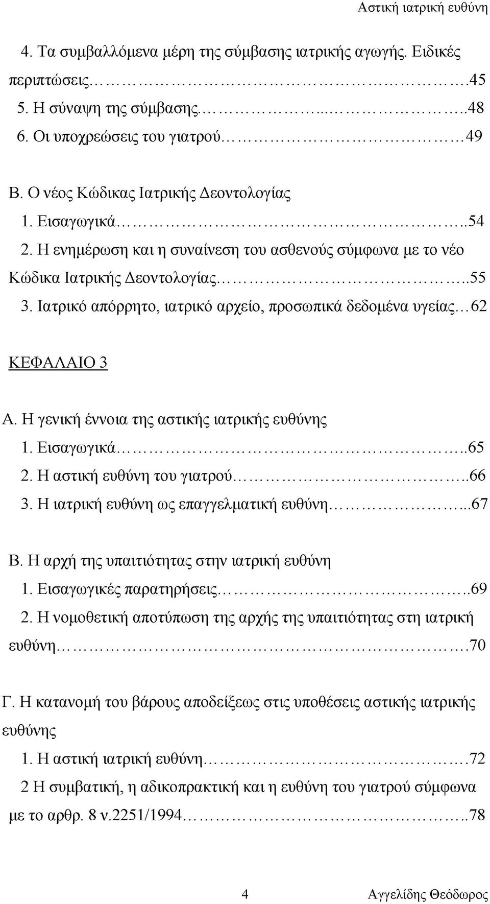 Η γενική έννοια της αστικής ιατρικής ευθύνης 1. Εισαγωγικά... 65 2. Η αστική ευθύνη του γιατρού...66 3. Η ιατρική ευθύνη ως επαγγελματική ευθύνη...67 Β. Η αρχή της υπαιτιότητας στην ιατρική ευθύνη 1.