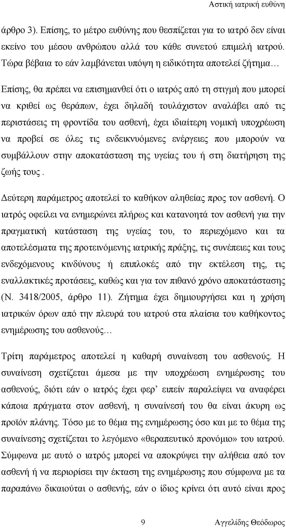 .. Επίσης, θα πρέπει να επισημανθεί ότι ο ιατρός από τη στιγμή που μπορεί να κριθεί ως θεράπων, έχει δηλαδή τουλάχιστον αναλάβει από τις περιστάσεις τη φροντίδα του ασθενή, έχει ιδιαίτερη νομική