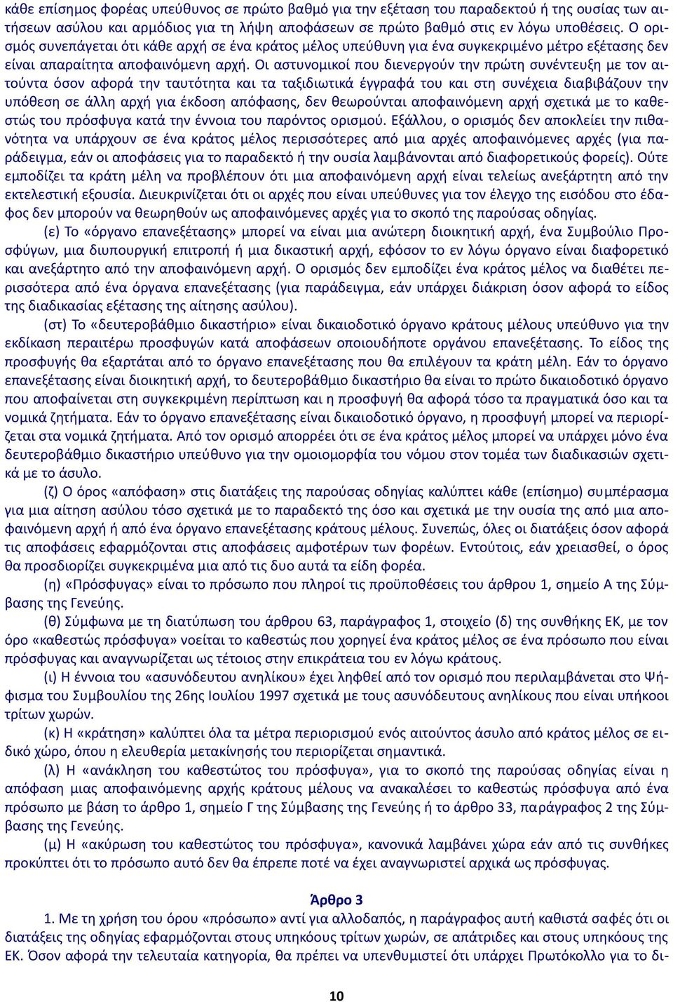 Οι αστυνομικοί που διενεργούν την πρώτη συνέντευξη με τον αιτούντα όσον αφορά την ταυτότητα και τα ταξιδιωτικά έγγραφά του και στη συνέχεια διαβιβάζουν την υπόθεση σε άλλη αρχή για έκδοση απόφασης,