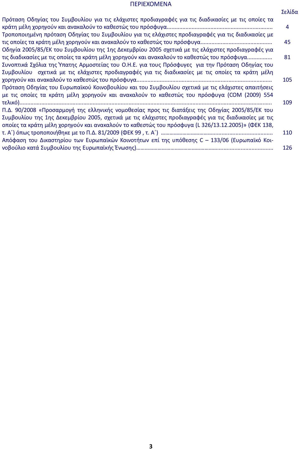 .. Οδηγία 2005/85/ΕΚ του Συμβουλίου της 1ης Δεκεμβρίου 2005 σχετικά με τις ελάχιστες προδιαγραφές για τις διαδικασίες με τις οποίες τα κράτη μέλη χορηγούν και ανακαλούν το καθεστώς του πρόσφυγα.
