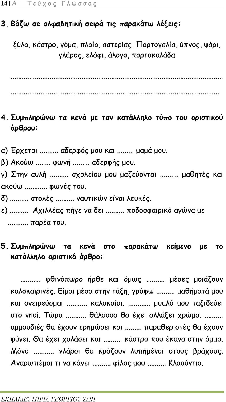 .. φωνές του. δ)... στολές... ναυτικών είναι λευκές. ε)... Αχιλλέας πήγε να δει... ποδοσφαιρικό αγώνα με... παρέα του. 5. Συμπληρώνω τα κενά στο παρακάτω κείμενο με το κατάλληλο οριστικό άρθρο:.