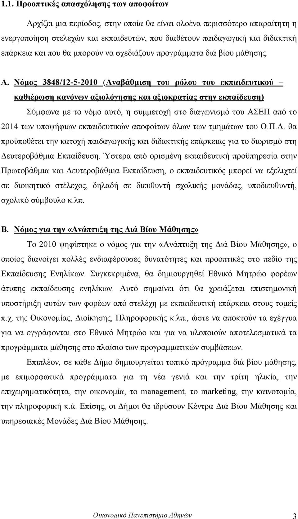 Νόµος 3848/12-5-2010 (Αναβάθµιση του ρόλου του εκπαιδευτικού καθιέρωση κανόνων αξιολόγησης και αξιοκρατίας στην εκπαίδευση) Σύµφωνα µε το νόµο αυτό, η συµµετοχή στο διαγωνισµό του ΑΣΕΠ από το 2014