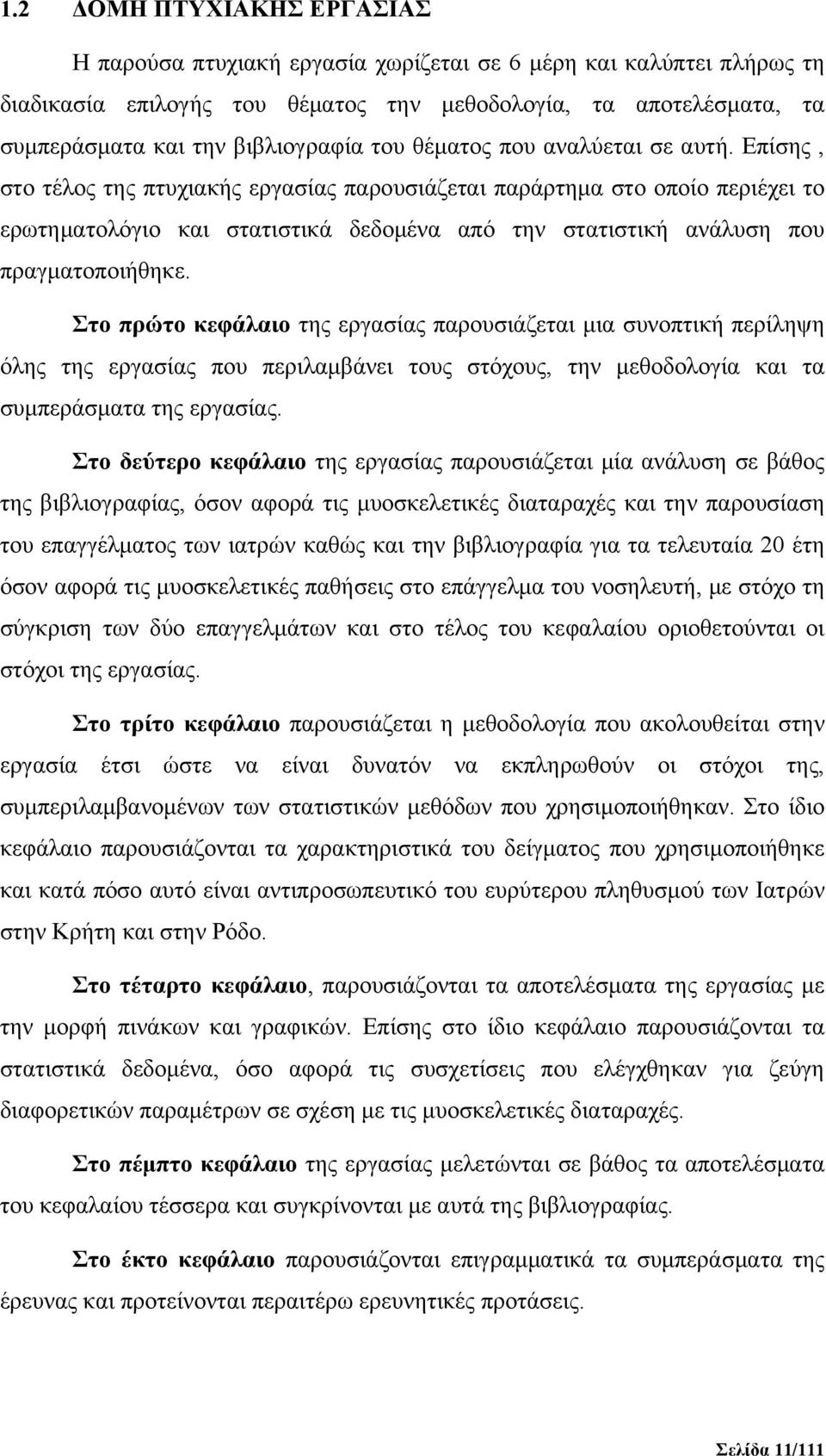 Επίσης, στο τέλος της πτυχιακής εργασίας παρουσιάζεται παράρτημα στο οποίο περιέχει το ερωτηματολόγιο και στατιστικά δεδομένα από την στατιστική ανάλυση που πραγματοποιήθηκε.