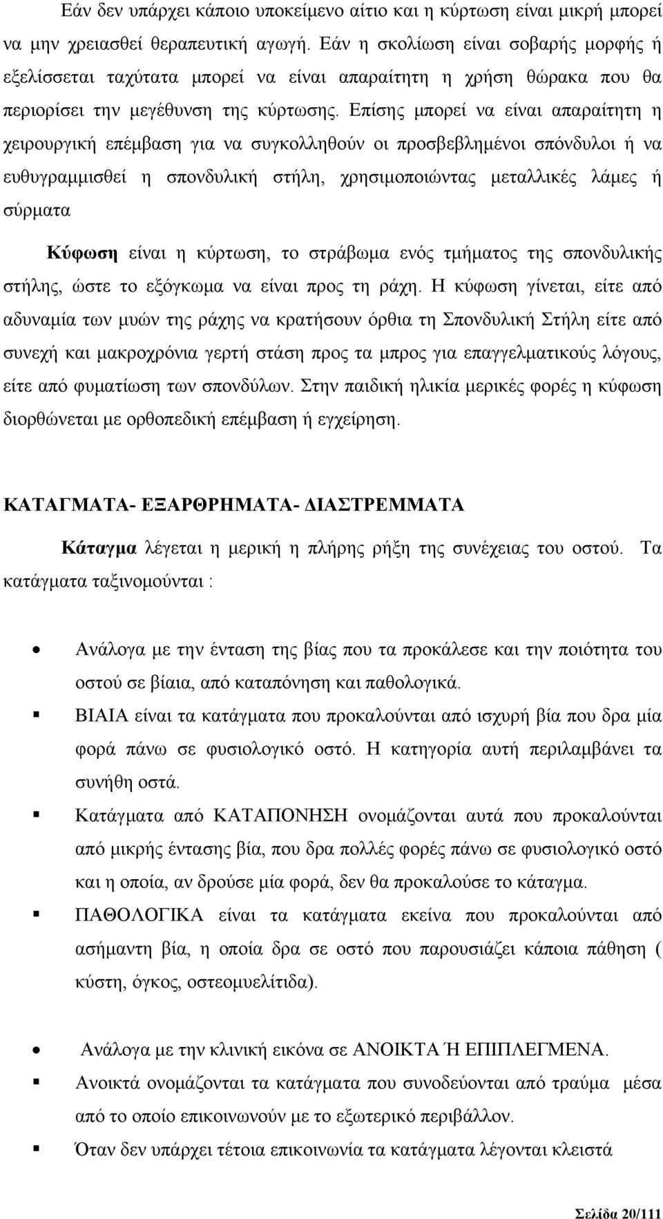 Επίσης μπορεί να είναι απαραίτητη η χειρουργική επέμβαση για να συγκολληθούν οι προσβεβλημένοι σπόνδυλοι ή να ευθυγραμμισθεί η σπονδυλική στήλη, χρησιμοποιώντας μεταλλικές λάμες ή σύρματα Κύφωση