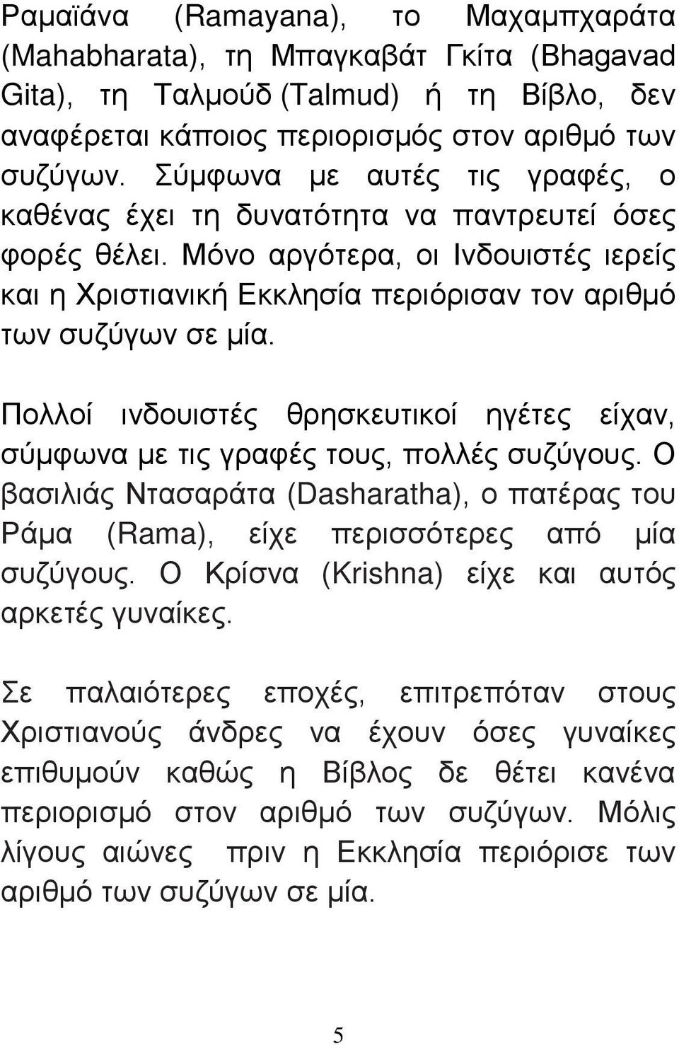 Πολλοί ινδουιστές θρησκευτικοί ηγέτες είχαν, σύμφωνα με τις γραφές τους, πολλές συζύγους. Ο βασιλιάς Ντασαράτα (Dasharatha), ο πατέρας του Ράμα (Rama), είχε περισσότερες από μία συζύγους.