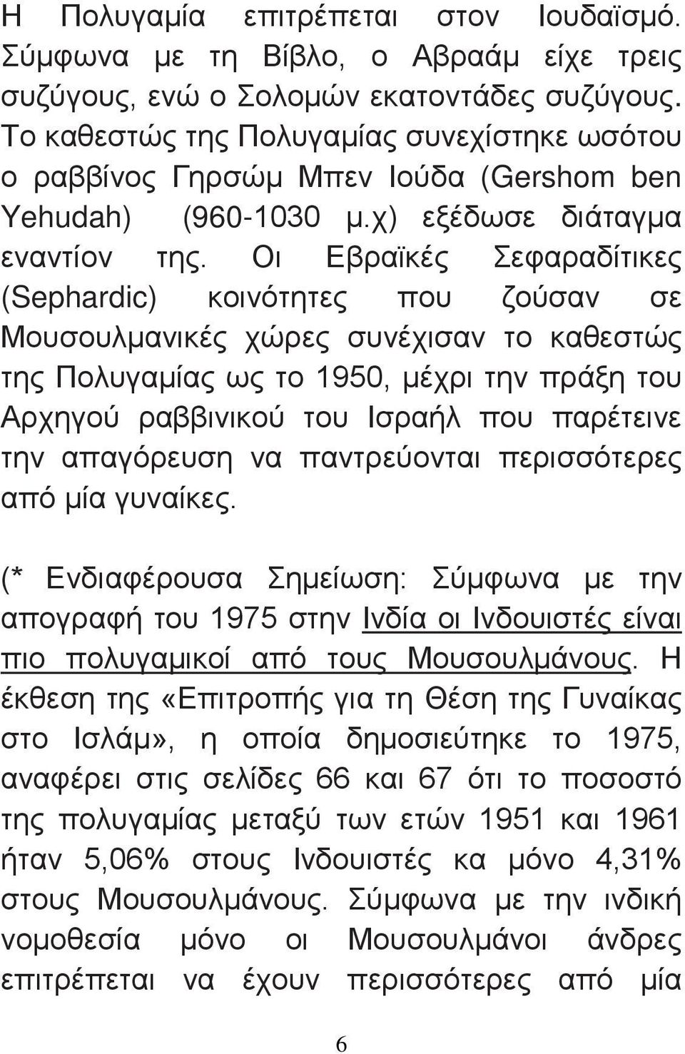 Οι Εβραϊκές Σεφαραδίτικες (Sephardic) κοινότητες που ζούσαν σε Μουσουλμανικές χώρες συνέχισαν το καθεστώς της Πολυγαμίας ως το 1950, μέχρι την πράξη του Αρχηγού ραββινικού του Ισραήλ που παρέτεινε