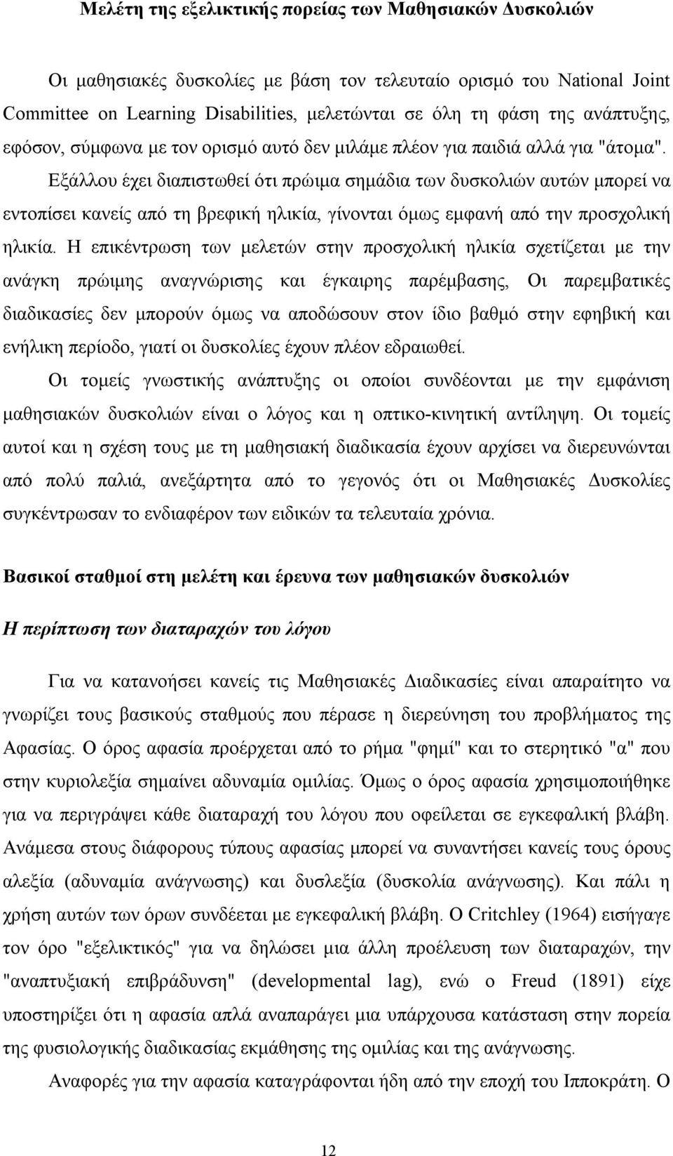 Εξάλλου έχει διαπιστωθεί ότι πρώιμα σημάδια των δυσκολιών αυτών μπορεί να εντοπίσει κανείς από τη βρεφική ηλικία, γίνονται όμως εμφανή από την προσχολική ηλικία.