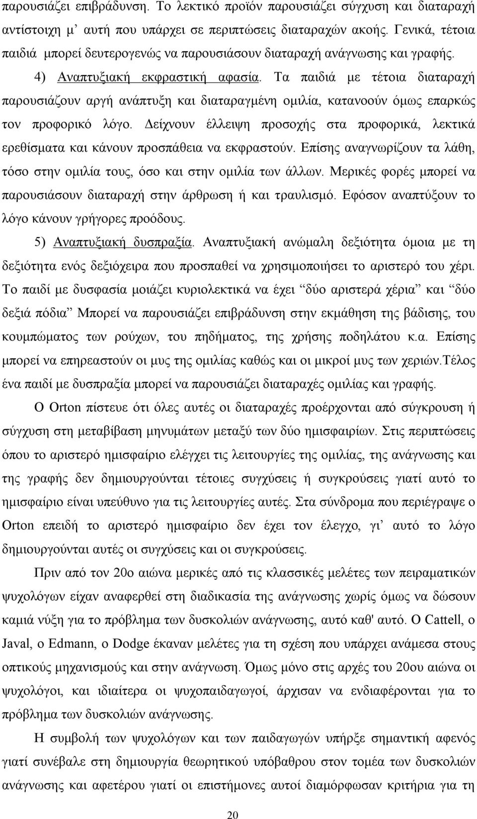 Tα παιδιά με τέτοια διαταραχή παρουσιάζουν αργή ανάπτυξη και διαταραγμένη ομιλία, κατανοούν όμως επαρκώς τον προφορικό λόγο.