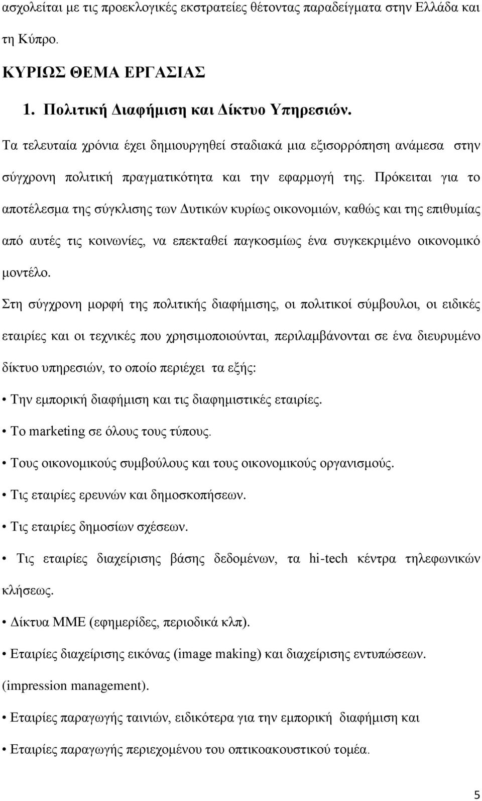 Πρόκειται για το αποτέλεσμα της σύγκλισης των Δυτικών κυρίως οικονομιών, καθώς και της επιθυμίας από αυτές τις κοινωνίες, να επεκταθεί παγκοσμίως ένα συγκεκριμένο οικονομικό μοντέλο.
