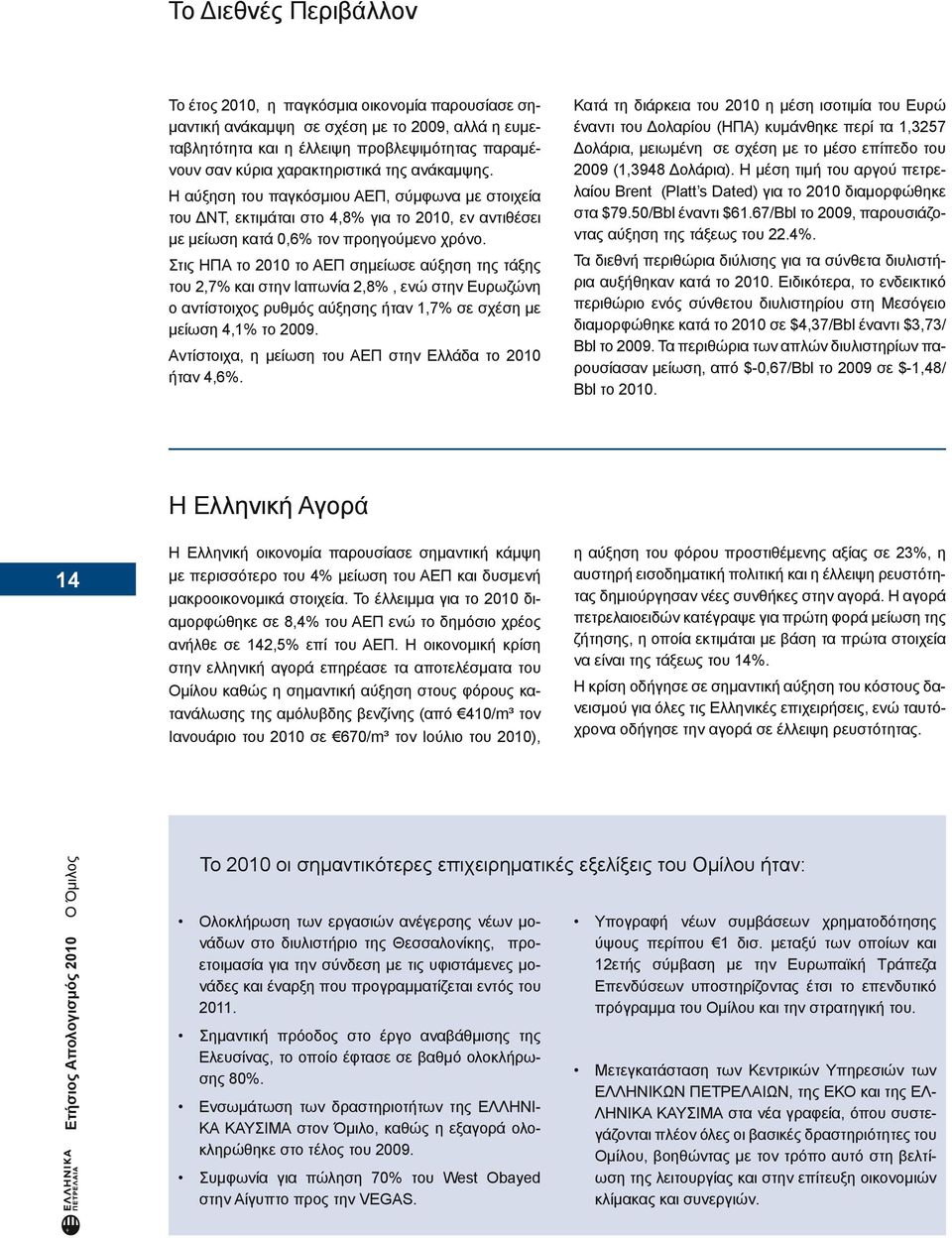 Στις ΗΠΑ το 2010 το ΑΕΠ σημείωσε αύξηση της τάξης του 2,7% και στην Ιαπωνία 2,8%, ενώ στην Ευρωζώνη ο αντίστοιχος ρυθμός αύξησης ήταν 1,7% σε σχέση με μείωση 4,1% το 2009.