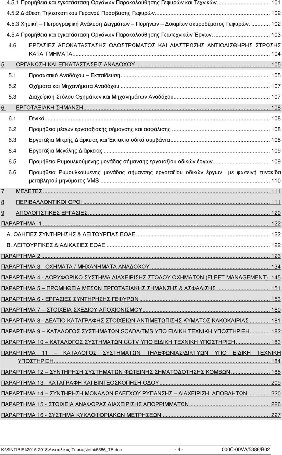 .. 104 5 ΟΡΓΑΝΩΣΗ ΚΑΙ ΕΓΚΑΤΑΣΤΑΣΕΙΣ ΑΝΑ ΟΧΟΥ... 105 5.1 Προσωπικό Αναδόχου Εκπαίδευση... 105 5.2 Οχήµατα και Μηχανήµατα Αναδόχου... 107 5.3 ιαχείριση Στόλου Οχηµάτων και Μηχανηµάτων Αναδόχου... 107 6.