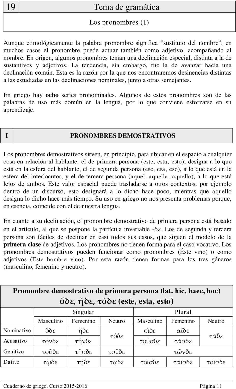 Esta es la razón por la que nos encontraremos desinencias distintas a las estudiadas en las declinaciones nominales, junto a otras semejantes. En griego hay ocho series pronominales.