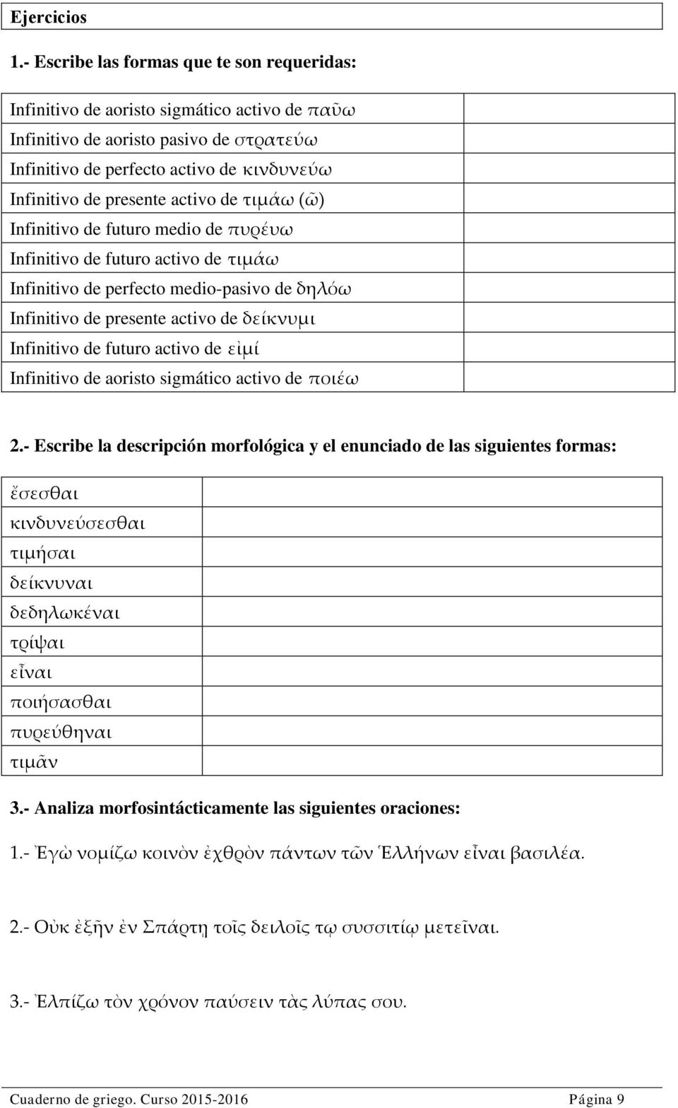 activo de τιμάω (ῶ) Infinitivo de futuro medio de πυρέυω Infinitivo de futuro activo de τιμάω Infinitivo de perfecto medio-pasivo de δηλόω Infinitivo de presente activo de δείκνυμι Infinitivo de