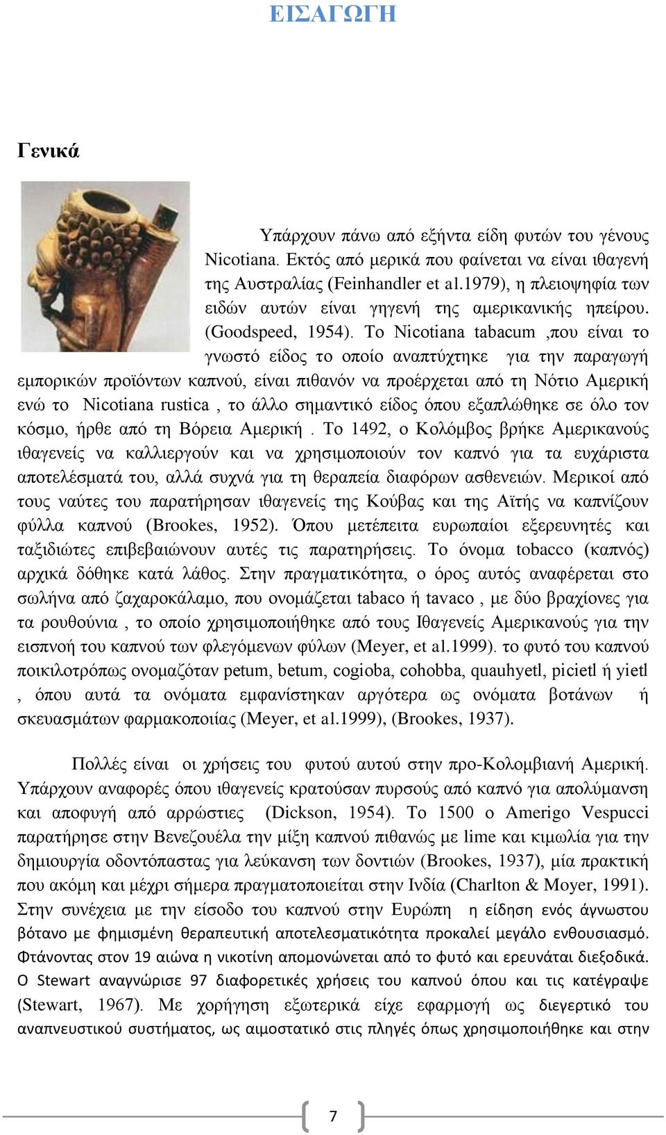 Το Nicotiana tabacum,που είναι το γνωστό είδος το οποίο αναπτύχτηκε για την παραγωγή εμπορικών προϊόντων καπνού, είναι πιθανόν να προέρχεται από τη Νότιο Αμερική ενώ το Nicotiana rustica, το άλλο