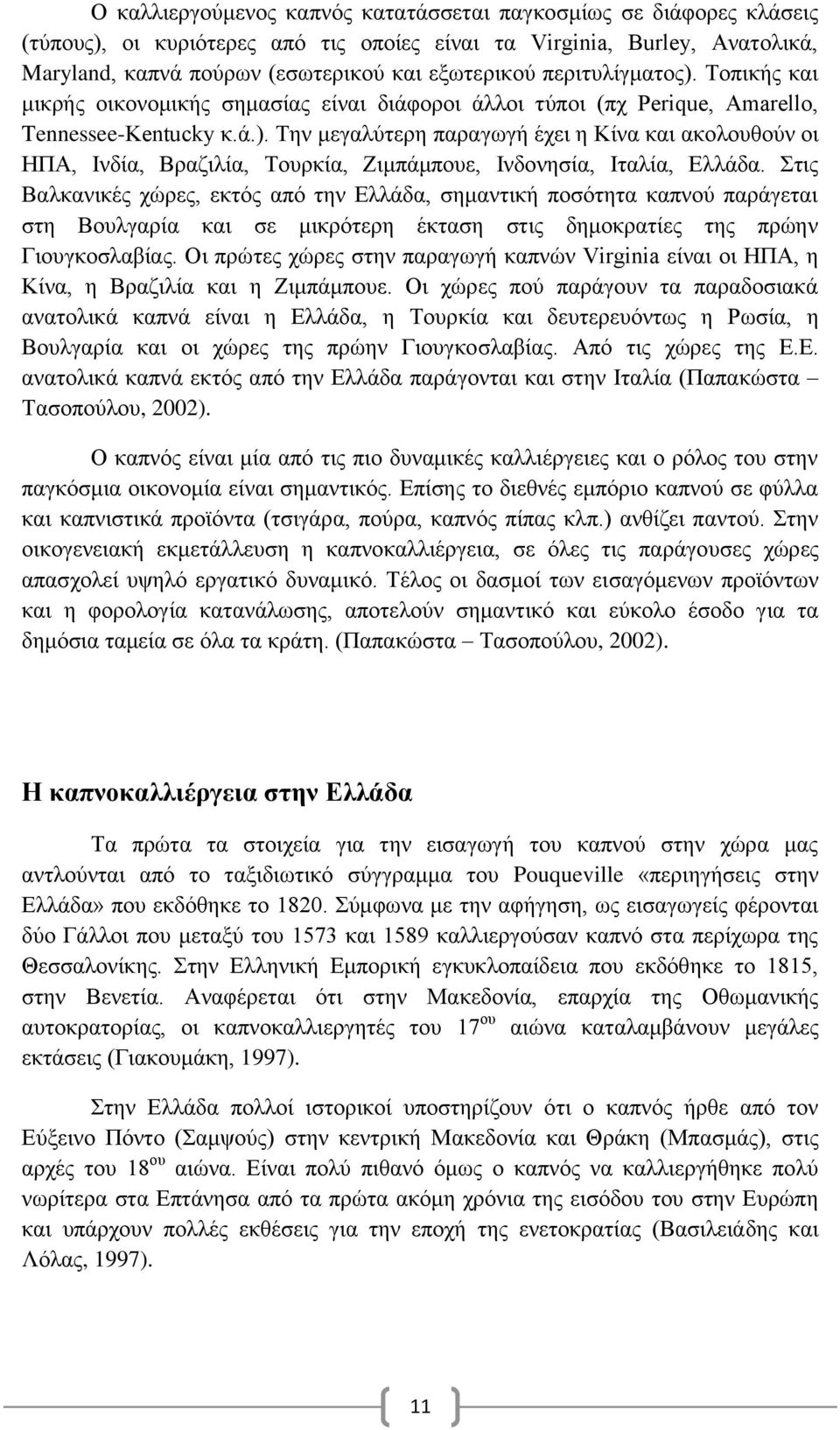 Στις Βαλκανικές χώρες, εκτός από την Ελλάδα, σημαντική ποσότητα καπνού παράγεται στη Βουλγαρία και σε μικρότερη έκταση στις δημοκρατίες της πρώην Γιουγκοσλαβίας.
