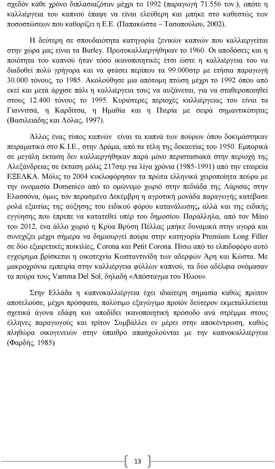 Οι αποδόσεις και η ποιότητα του καπνού ήταν τόσο ικανοποιητικές έτσι ώστε η καλλιέργεια του να διαδοθεί πολύ γρήγορα και να φτάσει περίπου τα 99.000στρ με ετήσια παραγωγή 30.000 τόνους, το 1985.