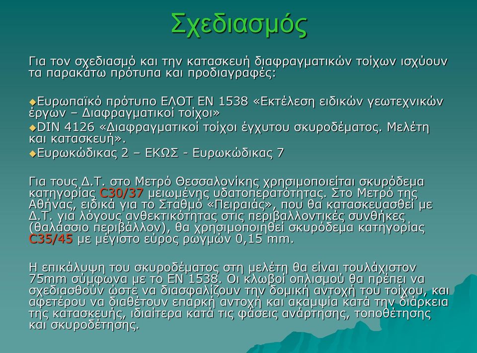 στο Μετρό Θεσσαλονίκης χρησιμοποιείται σκυρόδεμα κατηγορίας C30/37 μειωμένης υδατοπερατότητας. Στο Μετρό της Αθήνας, ειδικά για το Σταθμό «Πειραιάς», που θα κατασκευασθεί με Δ.Τ.